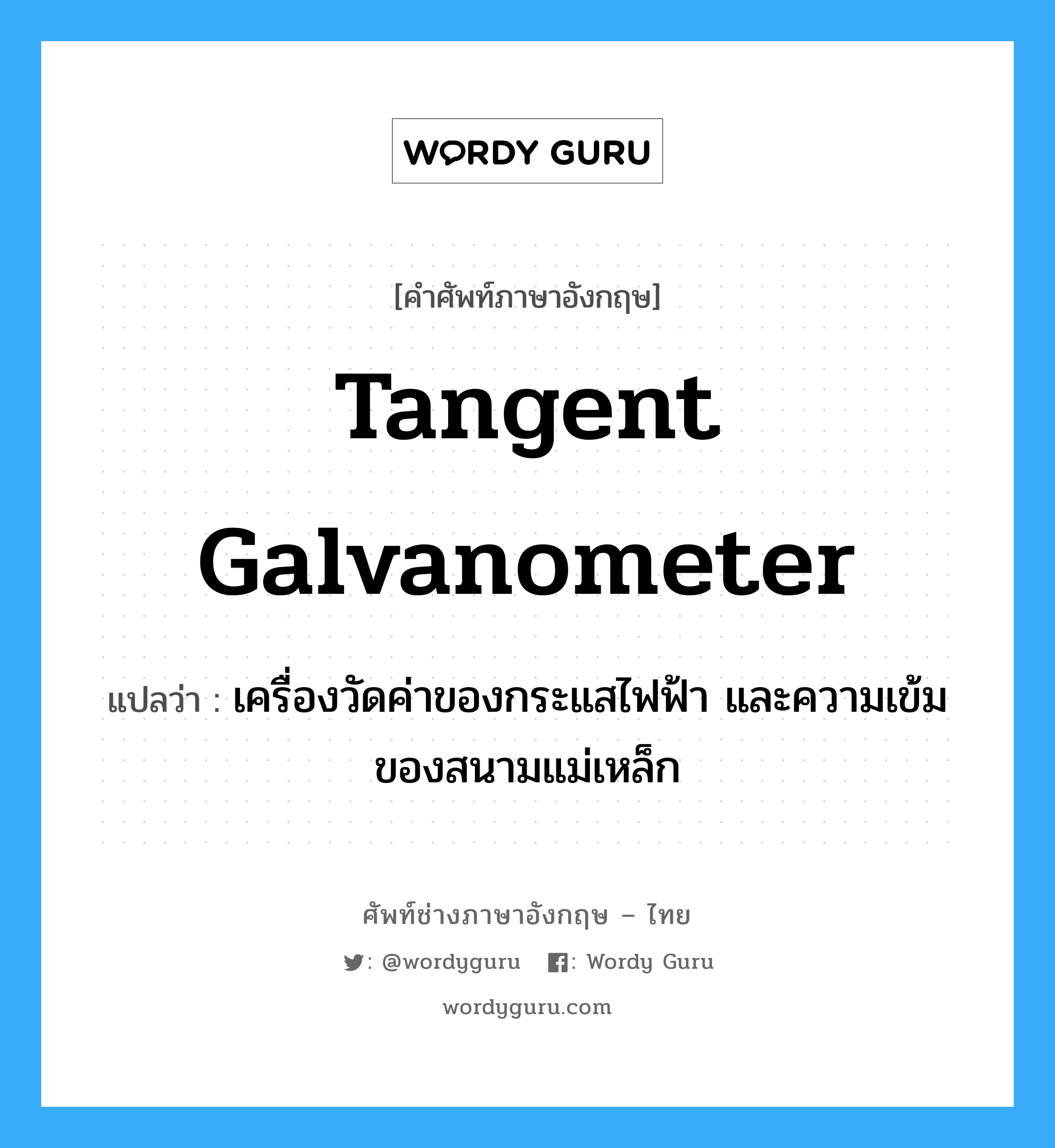 tangent galvanometer แปลว่า?, คำศัพท์ช่างภาษาอังกฤษ - ไทย tangent galvanometer คำศัพท์ภาษาอังกฤษ tangent galvanometer แปลว่า เครื่องวัดค่าของกระแสไฟฟ้า และความเข้มของสนามแม่เหล็ก
