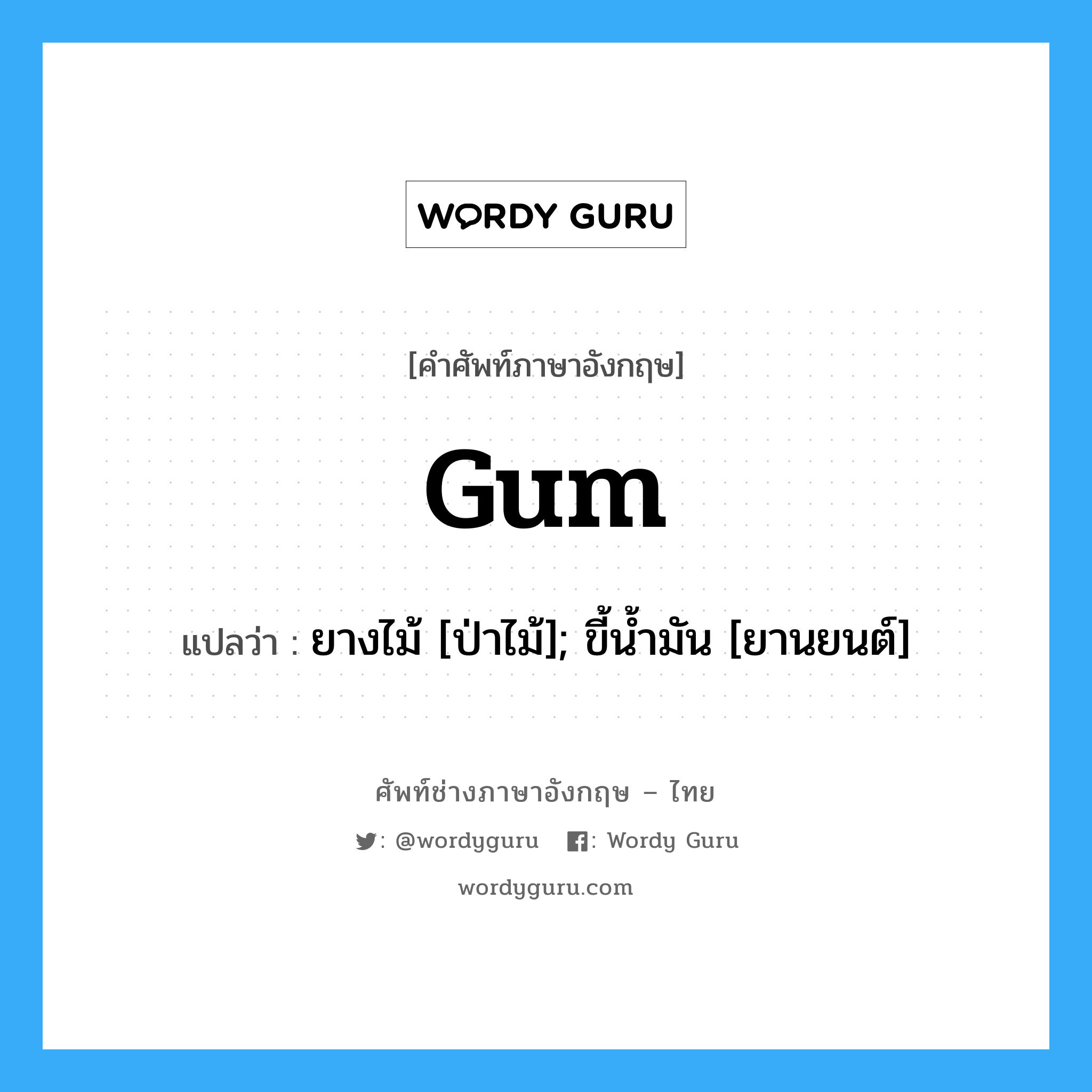 Gum แปลว่า?, คำศัพท์ช่างภาษาอังกฤษ - ไทย Gum คำศัพท์ภาษาอังกฤษ Gum แปลว่า ยางไม้ [ป่าไม้]; ขี้น้ำมัน [ยานยนต์]