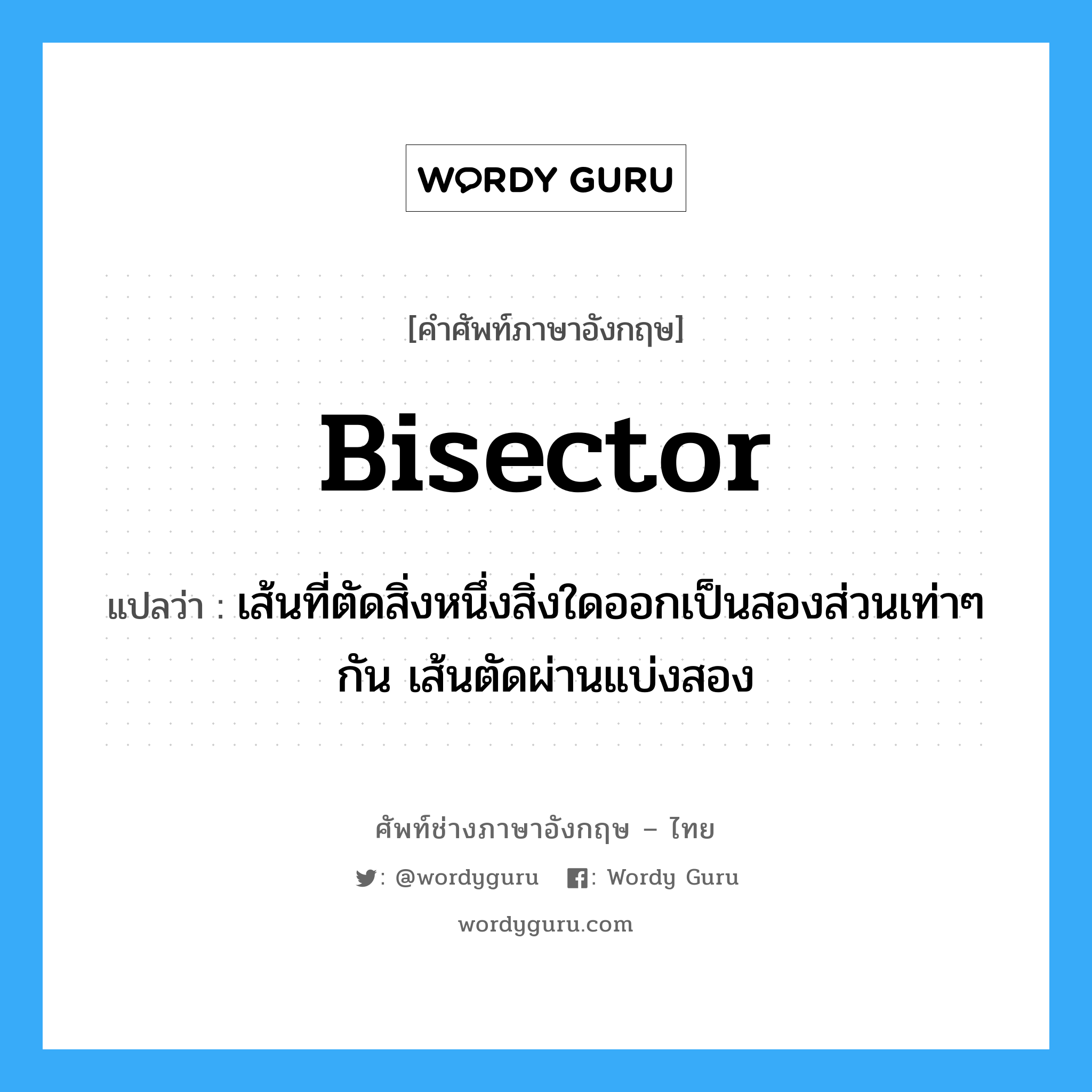 bisector แปลว่า?, คำศัพท์ช่างภาษาอังกฤษ - ไทย bisector คำศัพท์ภาษาอังกฤษ bisector แปลว่า เส้นที่ตัดสิ่งหนึ่งสิ่งใดออกเป็นสองส่วนเท่าๆ กัน เส้นตัดผ่านแบ่งสอง