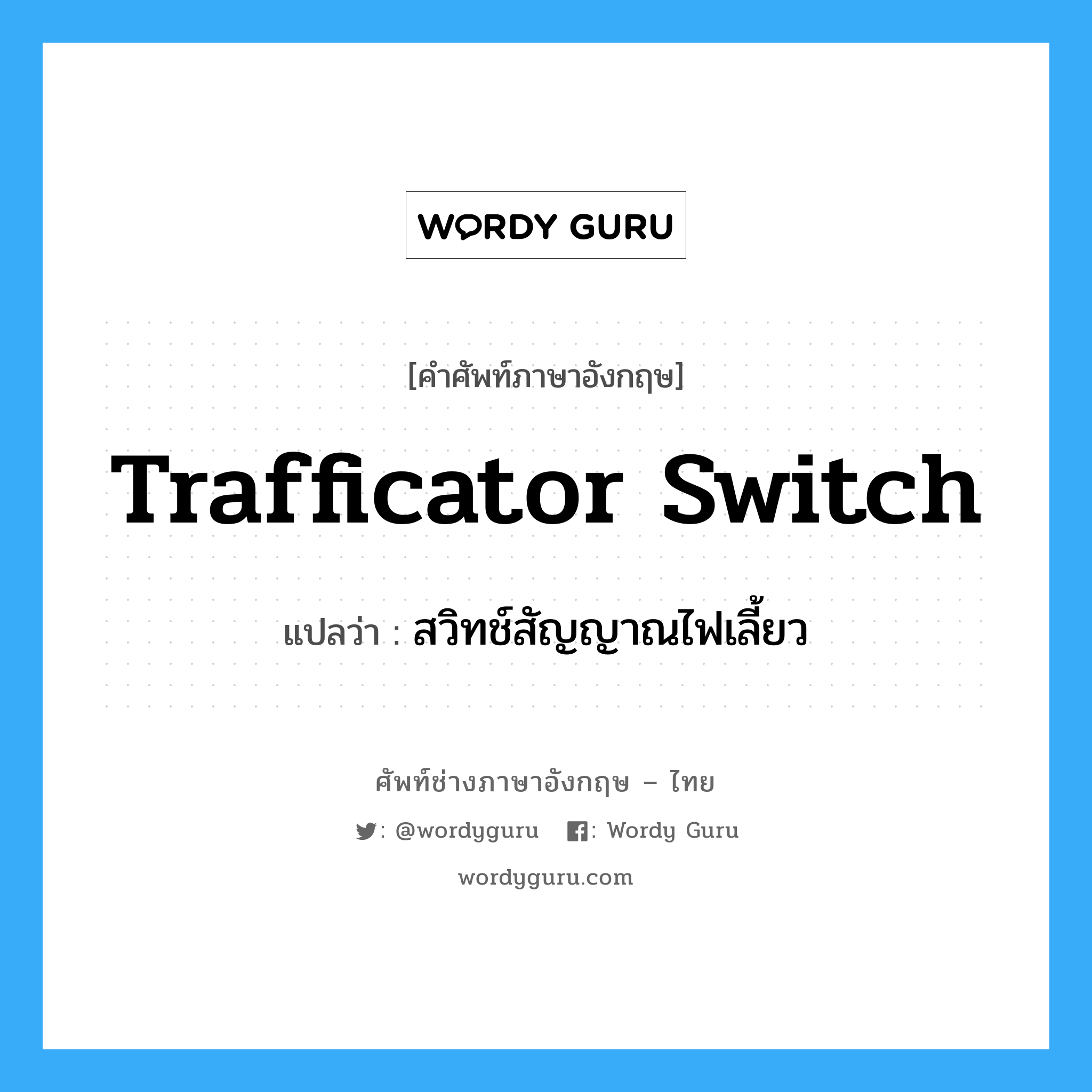 trafficator switch แปลว่า?, คำศัพท์ช่างภาษาอังกฤษ - ไทย trafficator switch คำศัพท์ภาษาอังกฤษ trafficator switch แปลว่า สวิทช์สัญญาณไฟเลี้ยว