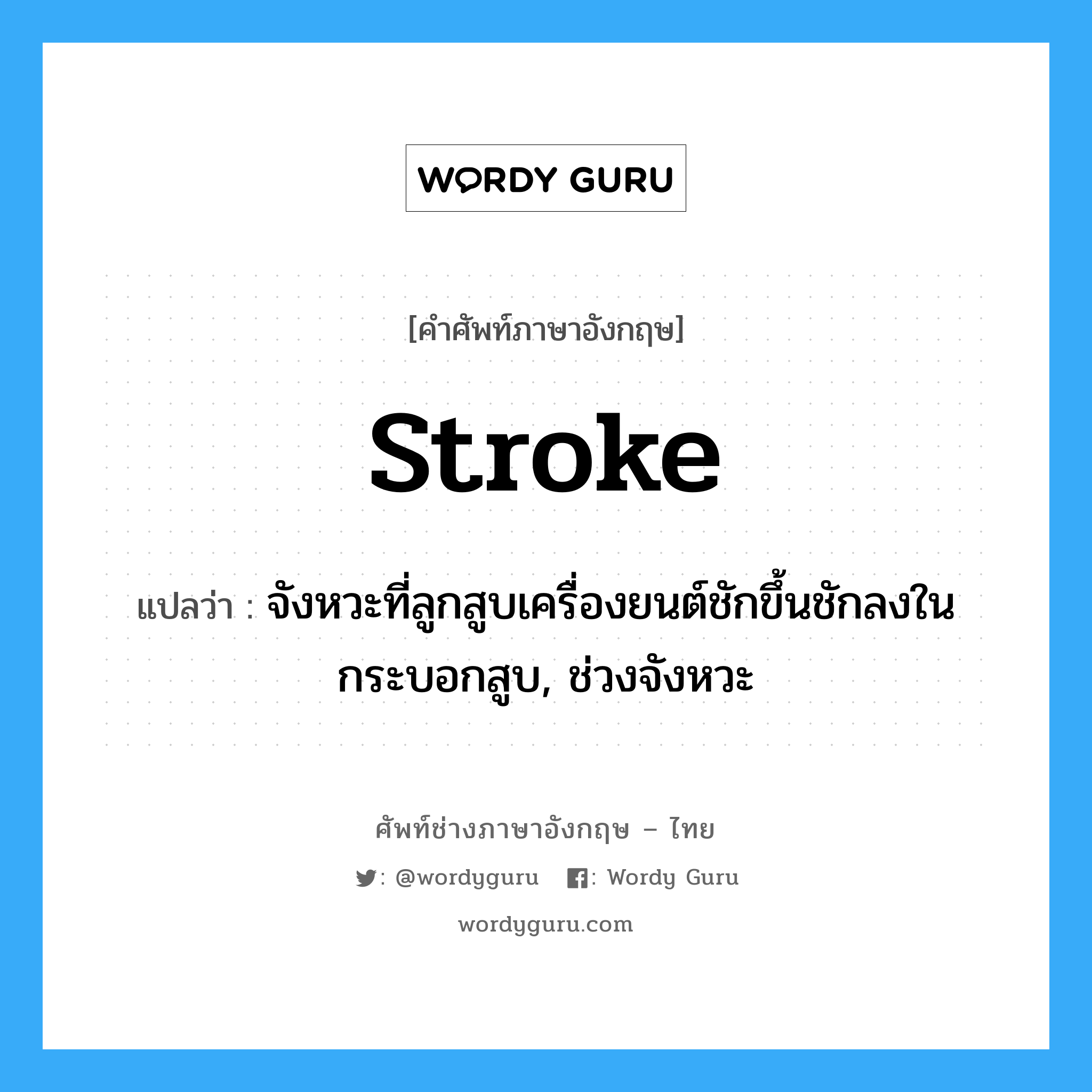 stroke แปลว่า?, คำศัพท์ช่างภาษาอังกฤษ - ไทย stroke คำศัพท์ภาษาอังกฤษ stroke แปลว่า จังหวะที่ลูกสูบเครื่องยนต์ชักขึ้นชักลงในกระบอกสูบ, ช่วงจังหวะ