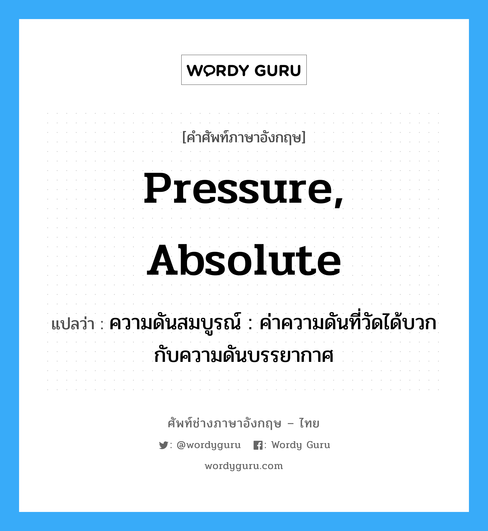 pressure, absolute แปลว่า?, คำศัพท์ช่างภาษาอังกฤษ - ไทย pressure, absolute คำศัพท์ภาษาอังกฤษ pressure, absolute แปลว่า ความดันสมบูรณ์ : ค่าความดันที่วัดได้บวกกับความดันบรรยากาศ