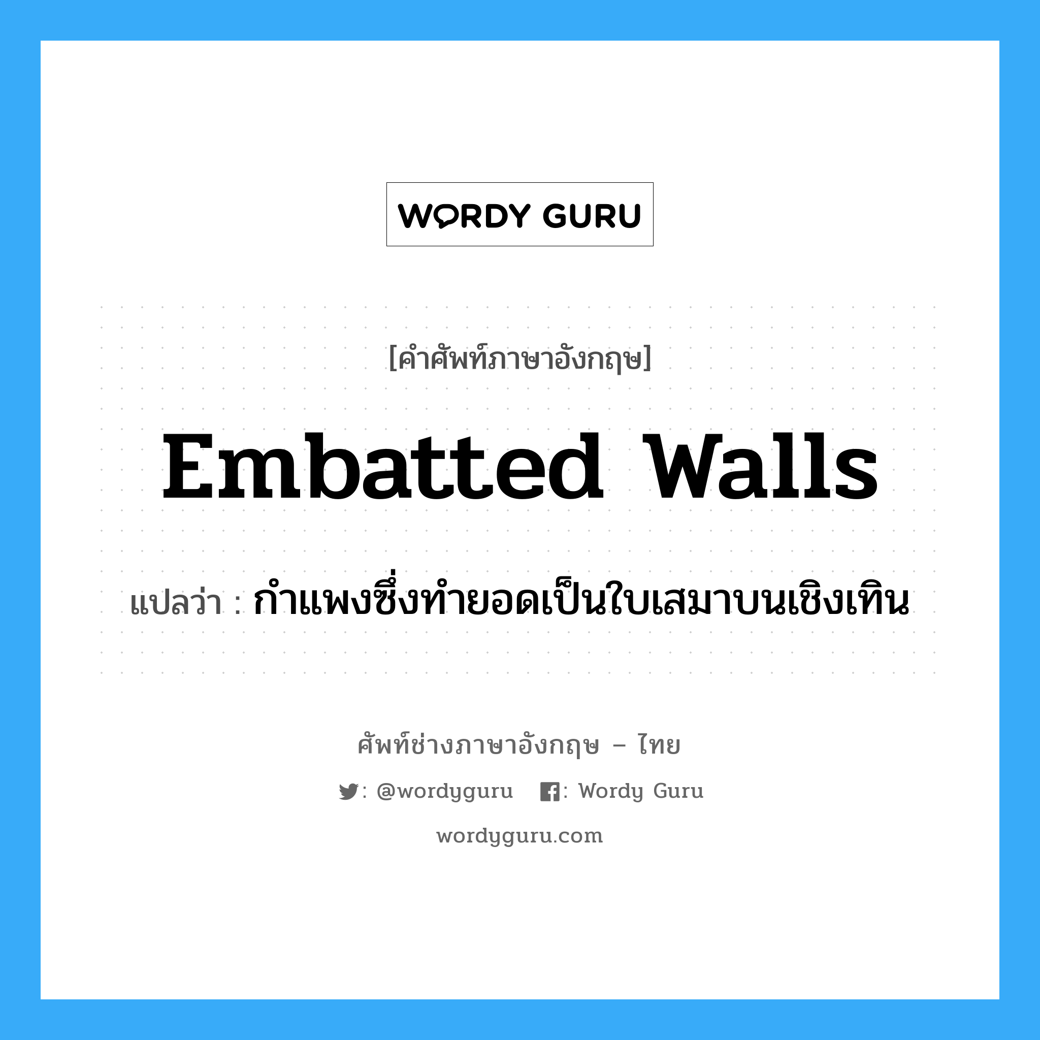 embatted walls แปลว่า?, คำศัพท์ช่างภาษาอังกฤษ - ไทย embatted walls คำศัพท์ภาษาอังกฤษ embatted walls แปลว่า กำแพงซึ่งทำยอดเป็นใบเสมาบนเชิงเทิน