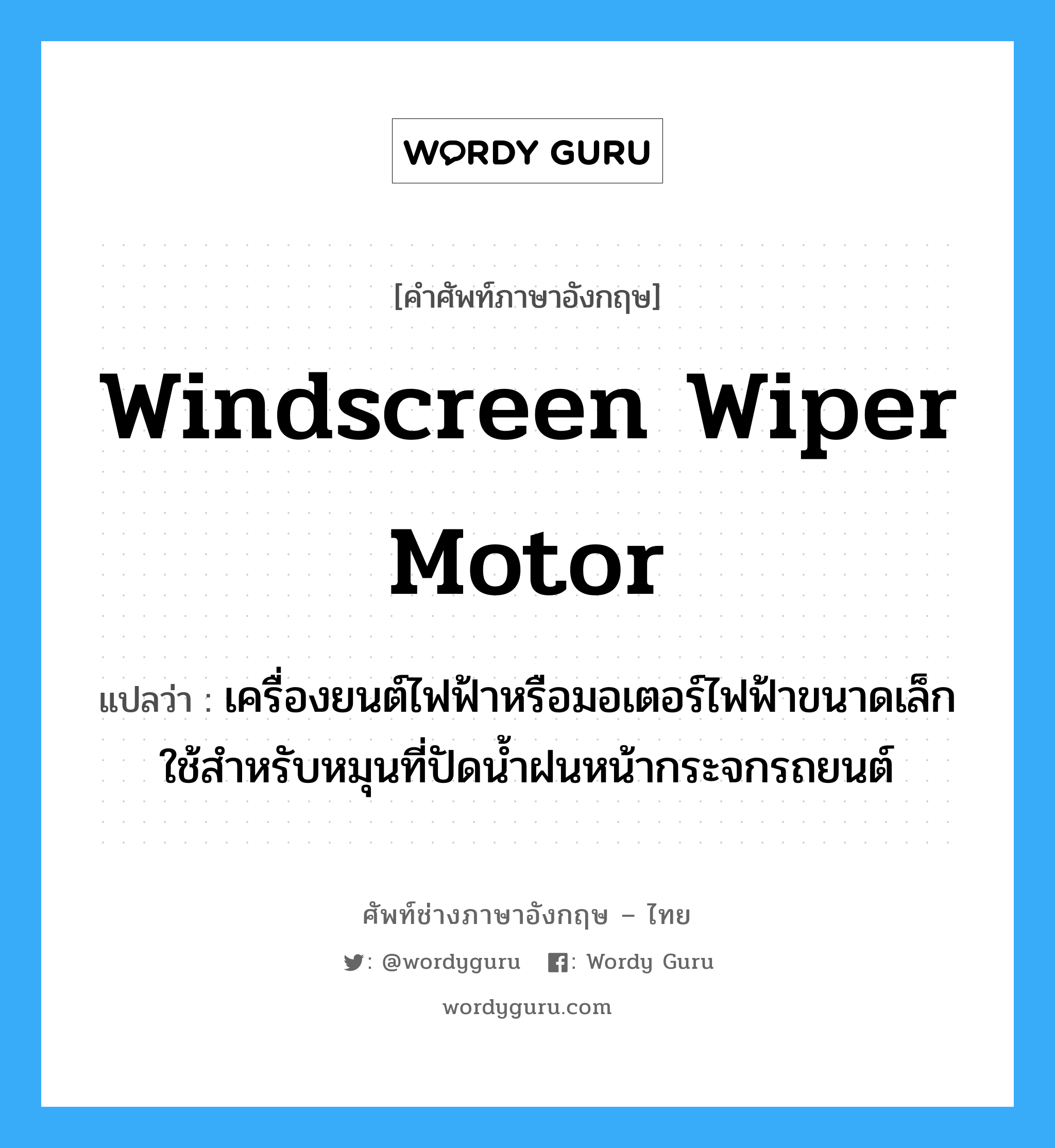 windscreen wiper motor แปลว่า?, คำศัพท์ช่างภาษาอังกฤษ - ไทย windscreen wiper motor คำศัพท์ภาษาอังกฤษ windscreen wiper motor แปลว่า เครื่องยนต์ไฟฟ้าหรือมอเตอร์ไฟฟ้าขนาดเล็ก ใช้สำหรับหมุนที่ปัดน้ำฝนหน้ากระจกรถยนต์