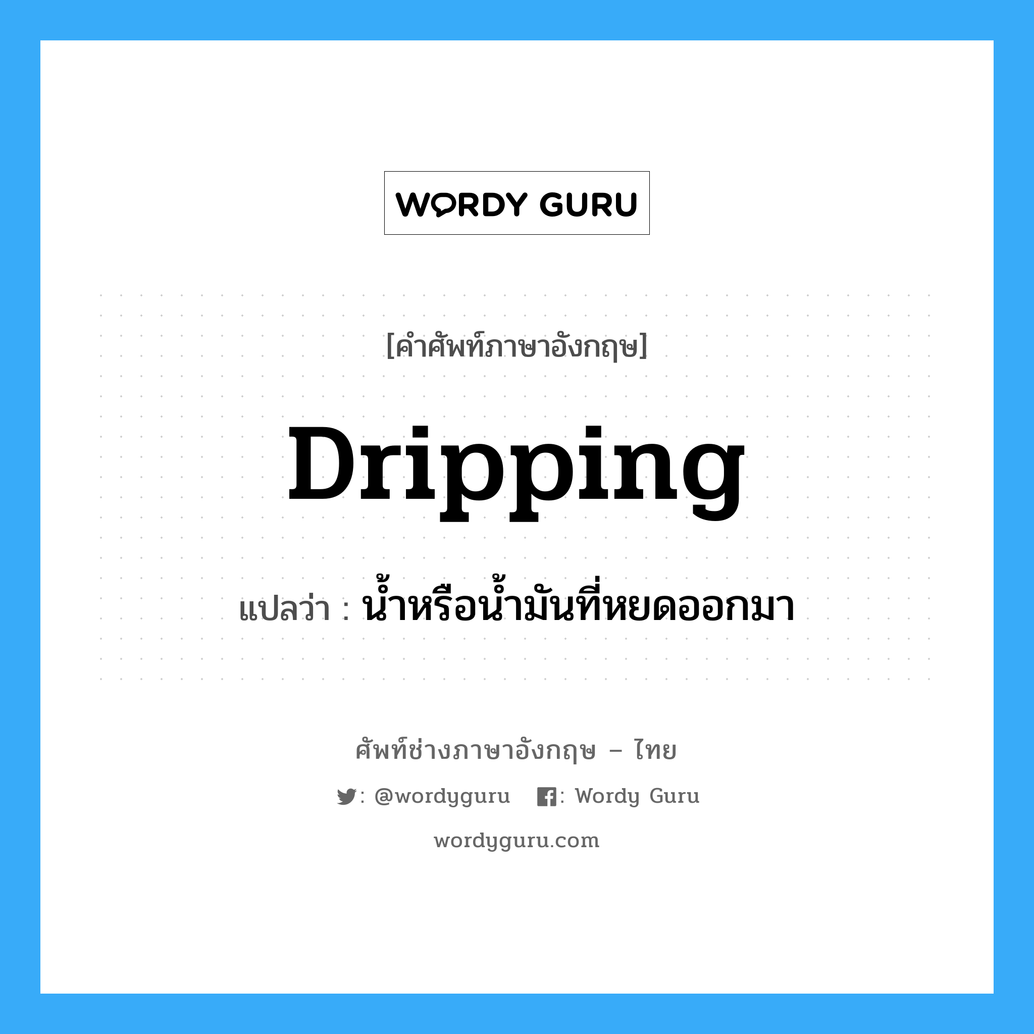 dripping แปลว่า?, คำศัพท์ช่างภาษาอังกฤษ - ไทย dripping คำศัพท์ภาษาอังกฤษ dripping แปลว่า น้ำหรือน้ำมันที่หยดออกมา