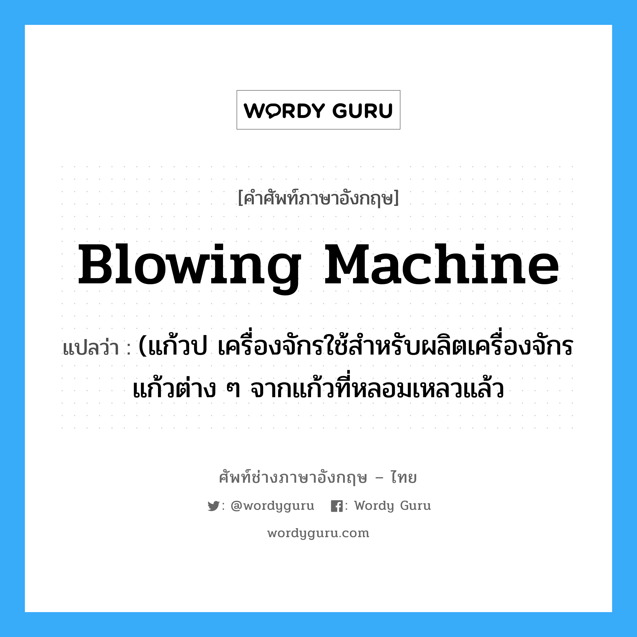 blowing machine แปลว่า?, คำศัพท์ช่างภาษาอังกฤษ - ไทย blowing machine คำศัพท์ภาษาอังกฤษ blowing machine แปลว่า (แก้วป เครื่องจักรใช้สำหรับผลิตเครื่องจักรแก้วต่าง ๆ จากแก้วที่หลอมเหลวแล้ว