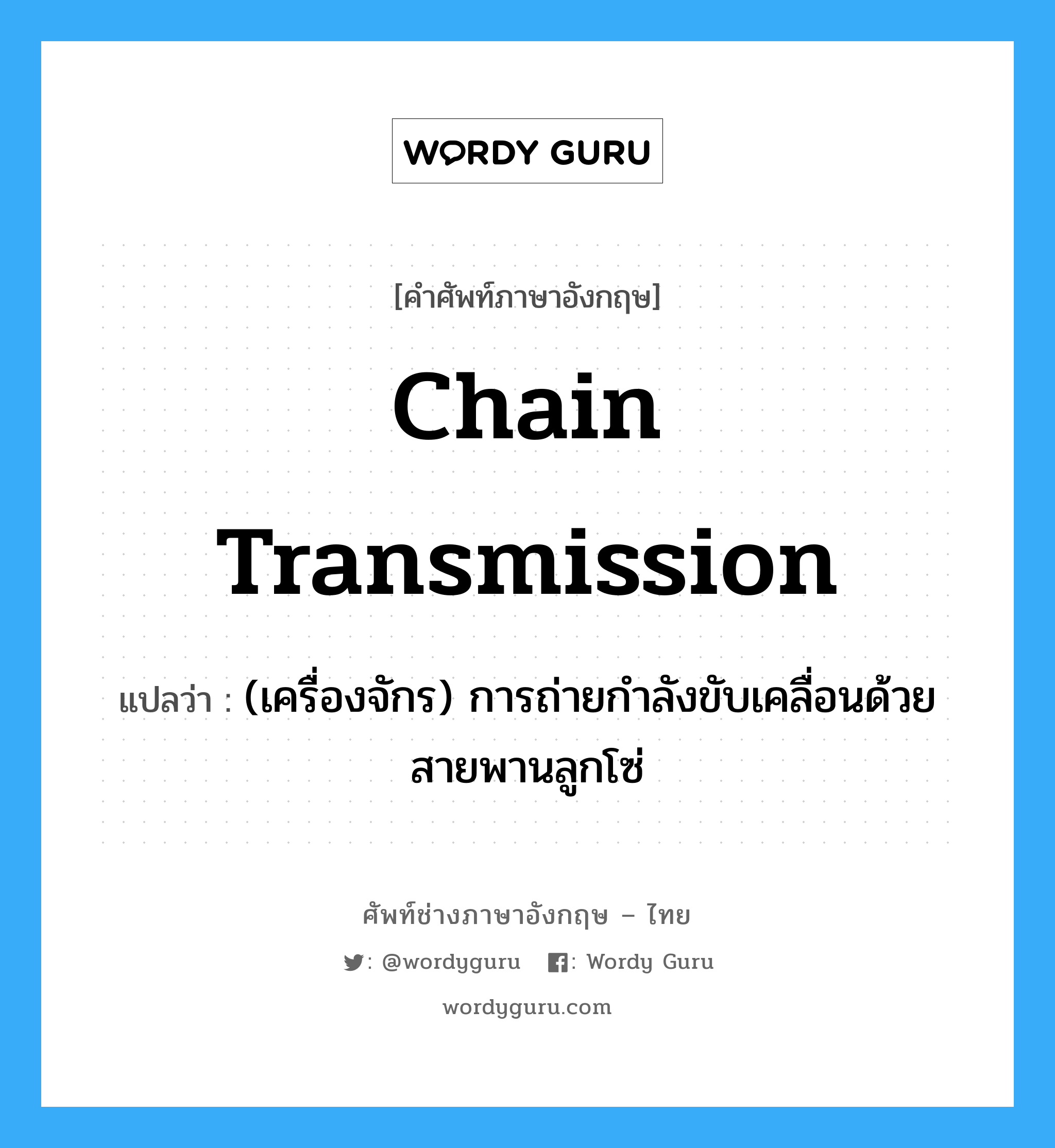 chain transmission แปลว่า?, คำศัพท์ช่างภาษาอังกฤษ - ไทย chain transmission คำศัพท์ภาษาอังกฤษ chain transmission แปลว่า (เครื่องจักร) การถ่ายกำลังขับเคลื่อนด้วยสายพานลูกโซ่