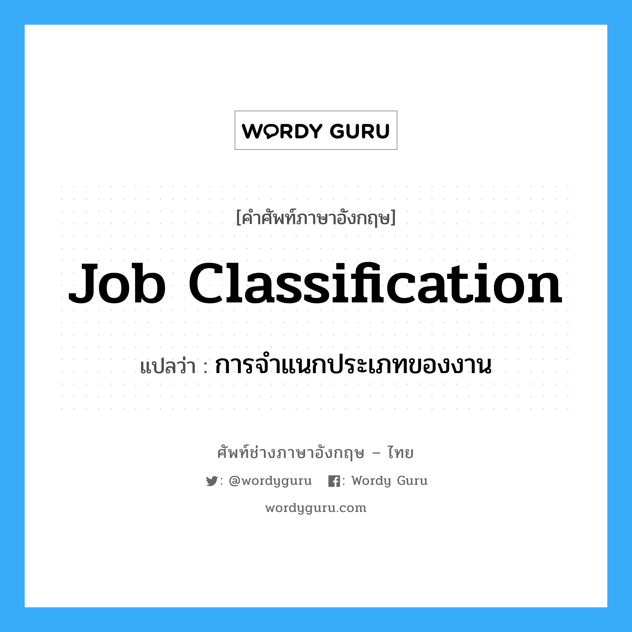 Job Classification แปลว่า?, คำศัพท์ช่างภาษาอังกฤษ - ไทย Job Classification คำศัพท์ภาษาอังกฤษ Job Classification แปลว่า การจำแนกประเภทของงาน