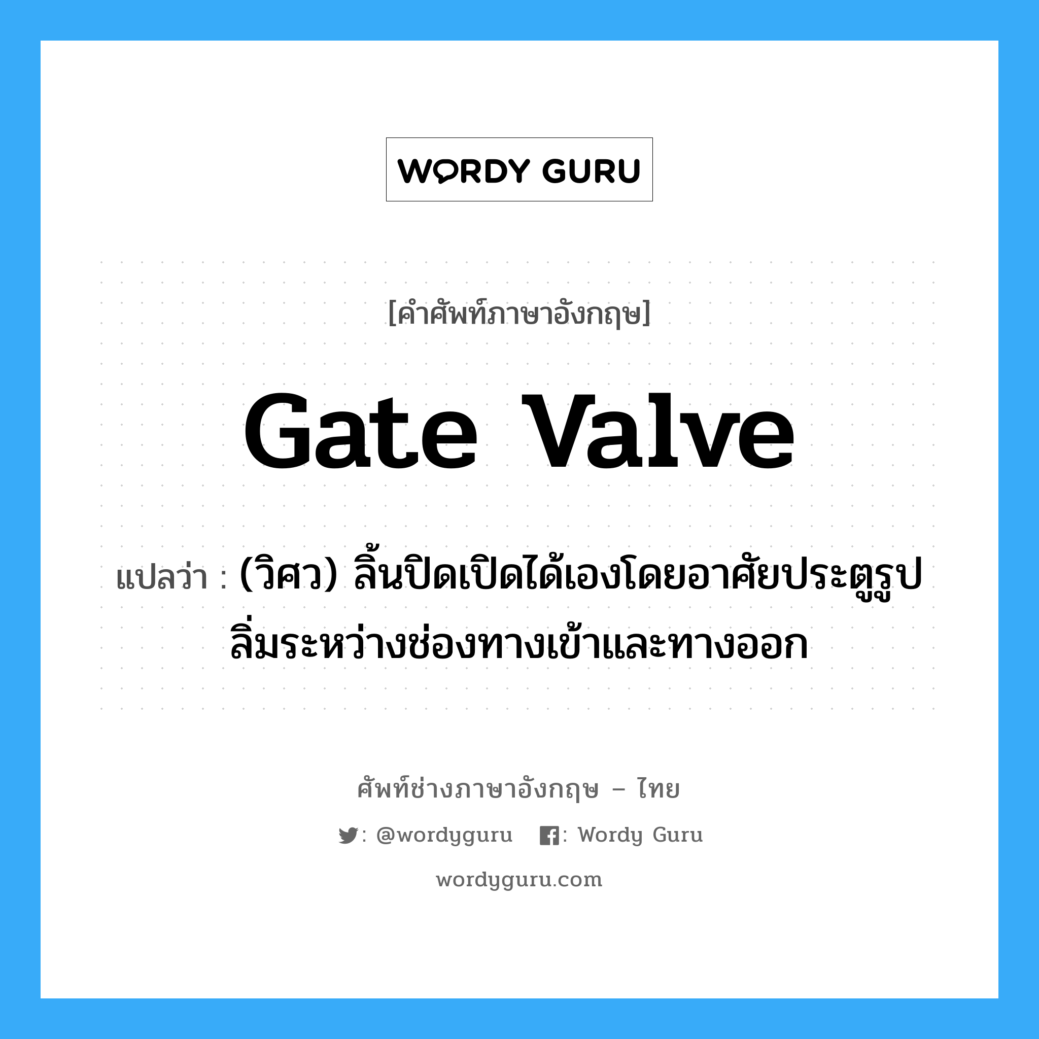 gate valve แปลว่า?, คำศัพท์ช่างภาษาอังกฤษ - ไทย gate valve คำศัพท์ภาษาอังกฤษ gate valve แปลว่า (วิศว) ลิ้นปิดเปิดได้เองโดยอาศัยประตูรูปลิ่มระหว่างช่องทางเข้าและทางออก