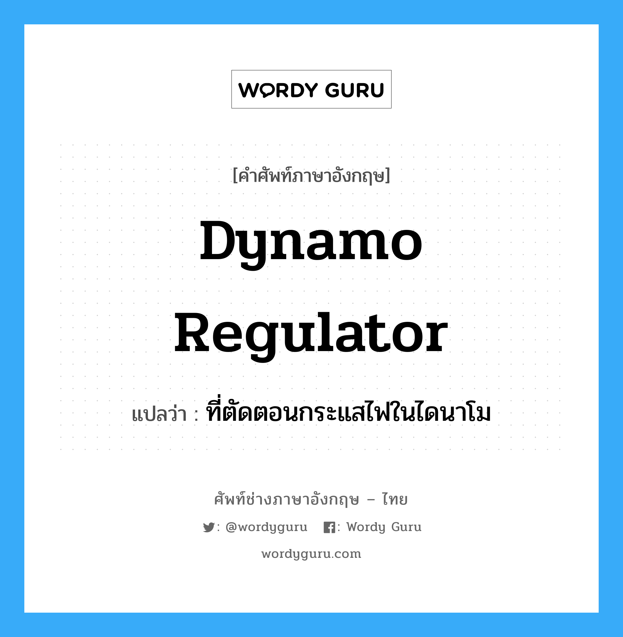 dynamo regulator แปลว่า?, คำศัพท์ช่างภาษาอังกฤษ - ไทย dynamo regulator คำศัพท์ภาษาอังกฤษ dynamo regulator แปลว่า ที่ตัดตอนกระแสไฟในไดนาโม