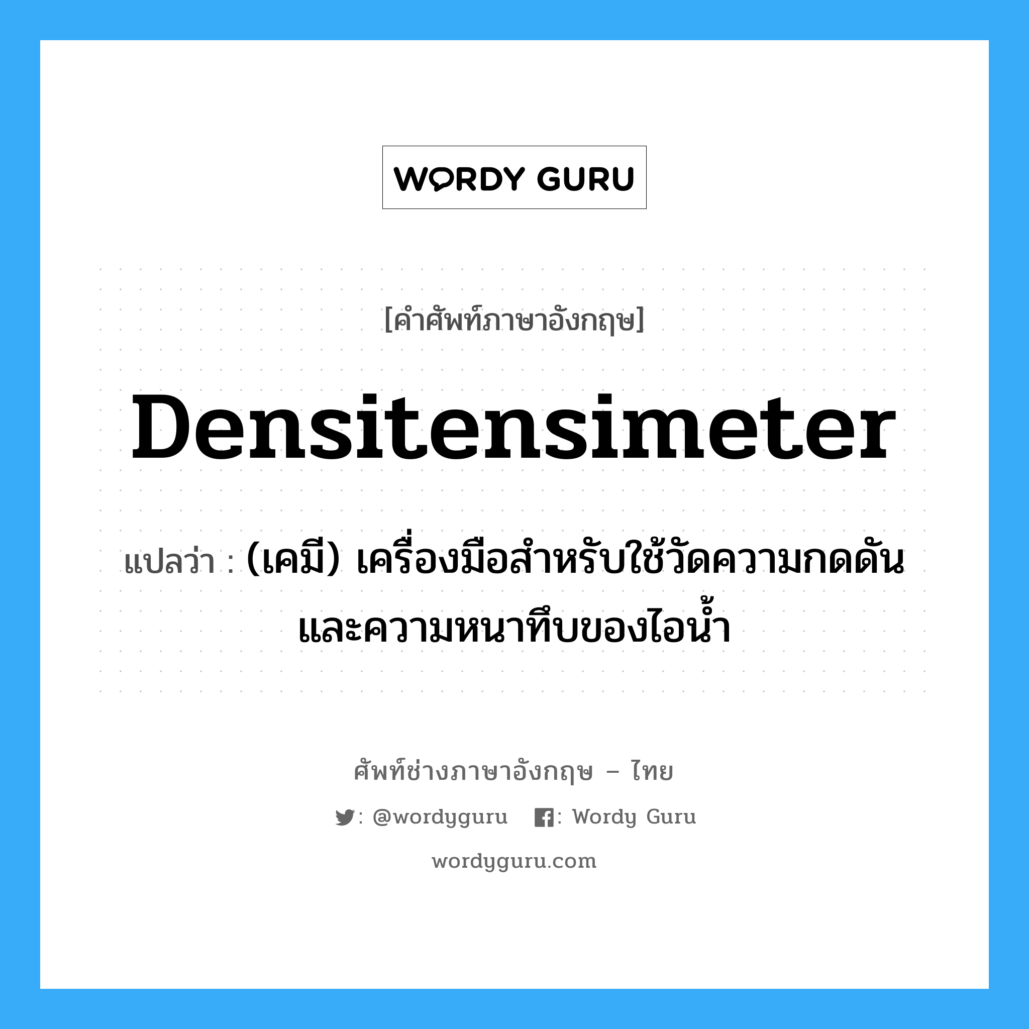 densitensimeter แปลว่า?, คำศัพท์ช่างภาษาอังกฤษ - ไทย densitensimeter คำศัพท์ภาษาอังกฤษ densitensimeter แปลว่า (เคมี) เครื่องมือสำหรับใช้วัดความกดดัน และความหนาทึบของไอน้ำ