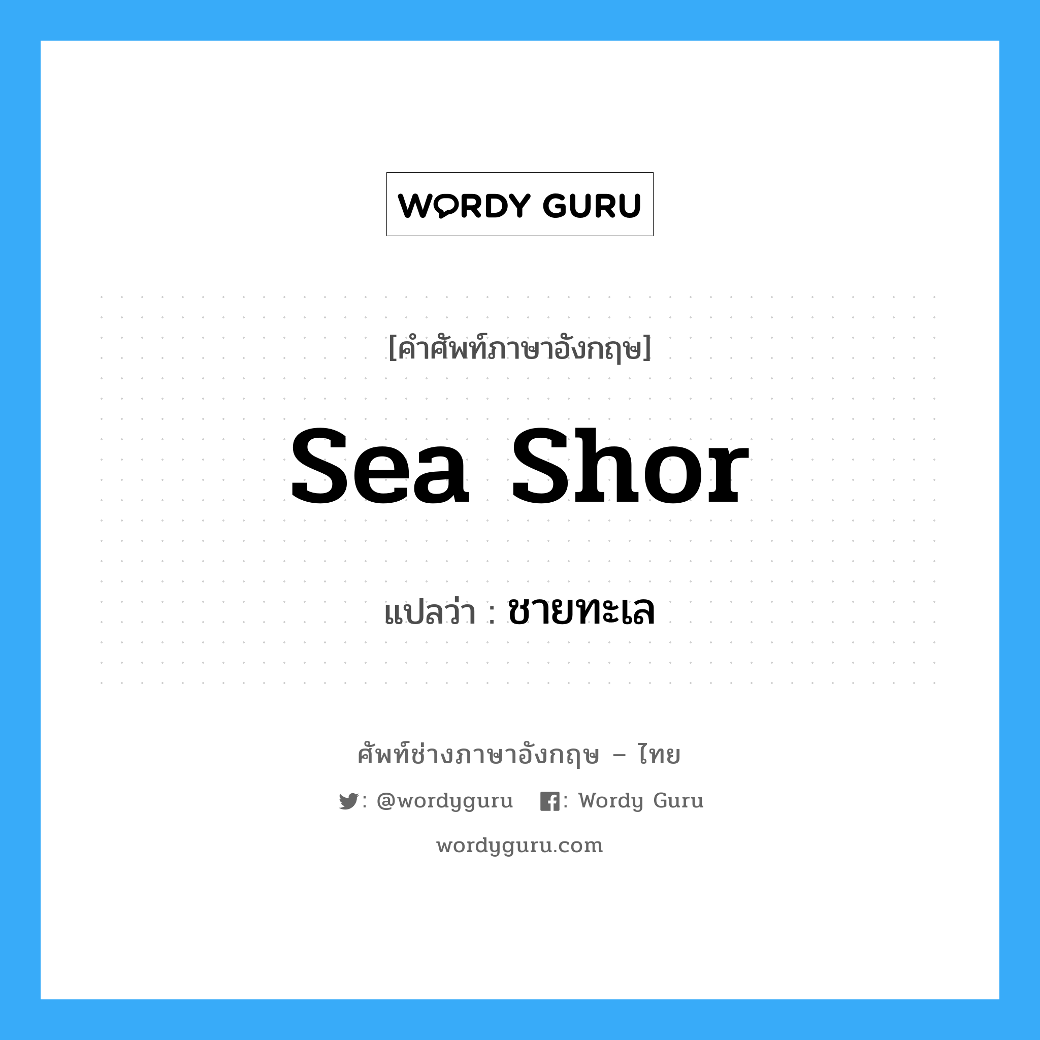 sea shor แปลว่า?, คำศัพท์ช่างภาษาอังกฤษ - ไทย sea shor คำศัพท์ภาษาอังกฤษ sea shor แปลว่า ชายทะเล