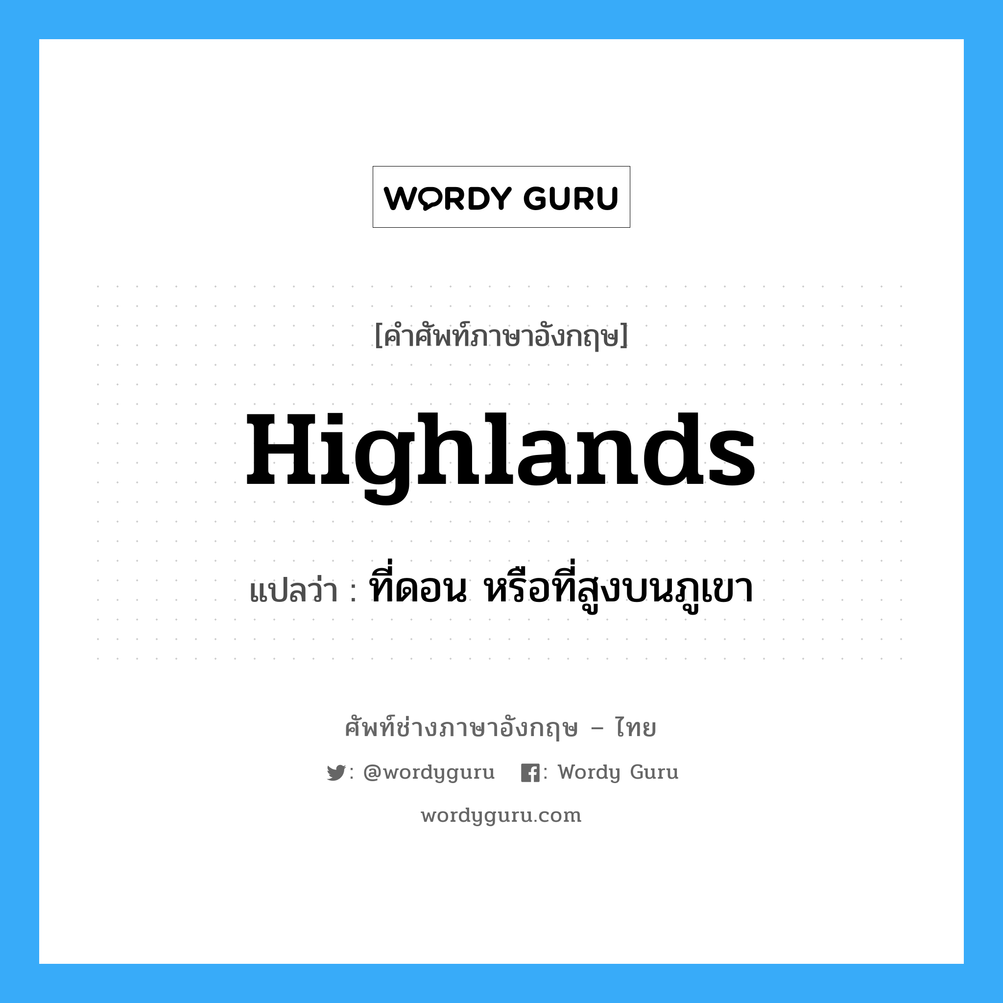 highlands แปลว่า?, คำศัพท์ช่างภาษาอังกฤษ - ไทย highlands คำศัพท์ภาษาอังกฤษ highlands แปลว่า ที่ดอน หรือที่สูงบนภูเขา