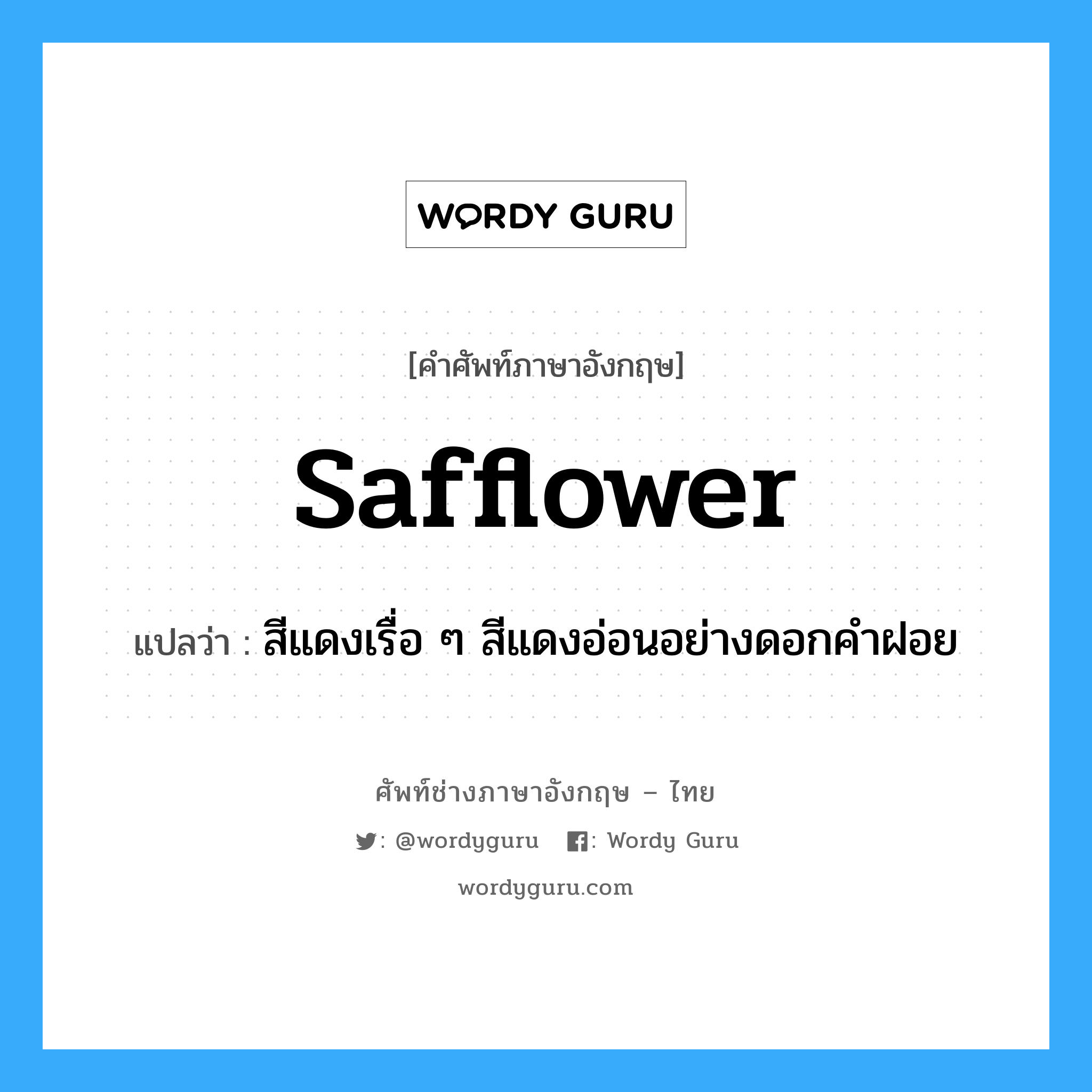 safflower แปลว่า?, คำศัพท์ช่างภาษาอังกฤษ - ไทย safflower คำศัพท์ภาษาอังกฤษ safflower แปลว่า สีแดงเรื่อ ๆ สีแดงอ่อนอย่างดอกคำฝอย