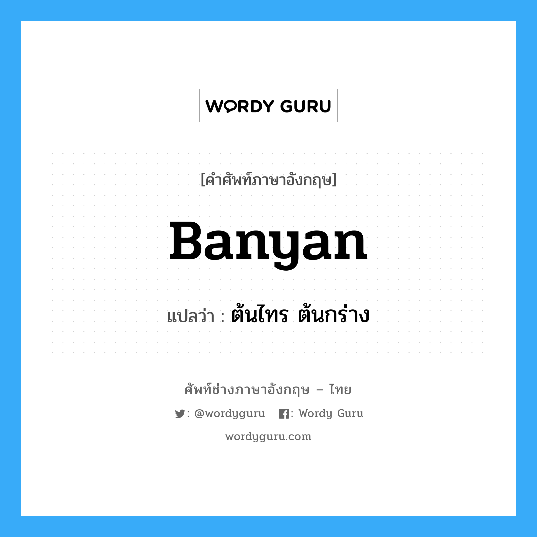 banyan แปลว่า?, คำศัพท์ช่างภาษาอังกฤษ - ไทย banyan คำศัพท์ภาษาอังกฤษ banyan แปลว่า ต้นไทร ต้นกร่าง