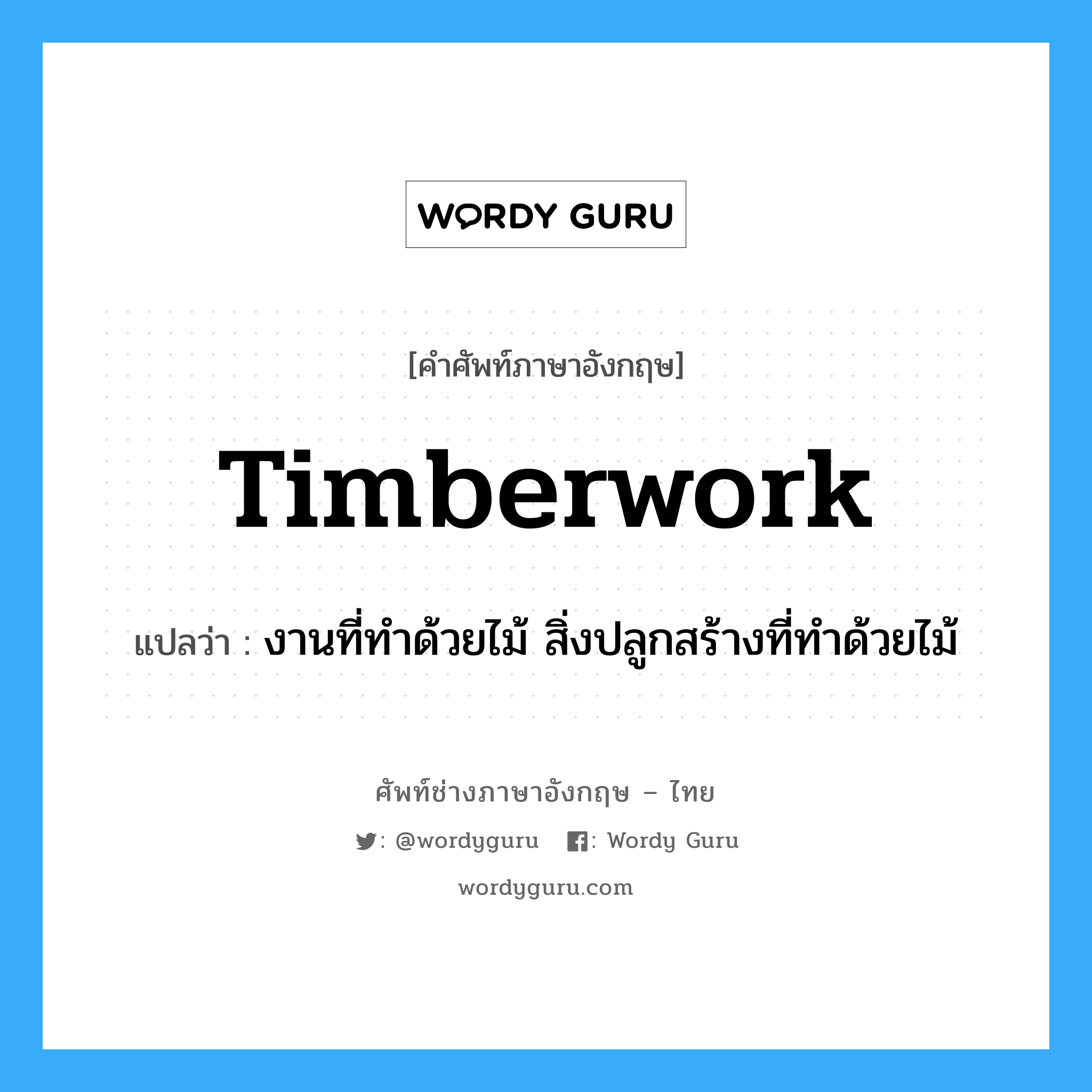 timberwork แปลว่า?, คำศัพท์ช่างภาษาอังกฤษ - ไทย timberwork คำศัพท์ภาษาอังกฤษ timberwork แปลว่า งานที่ทำด้วยไม้ สิ่งปลูกสร้างที่ทำด้วยไม้
