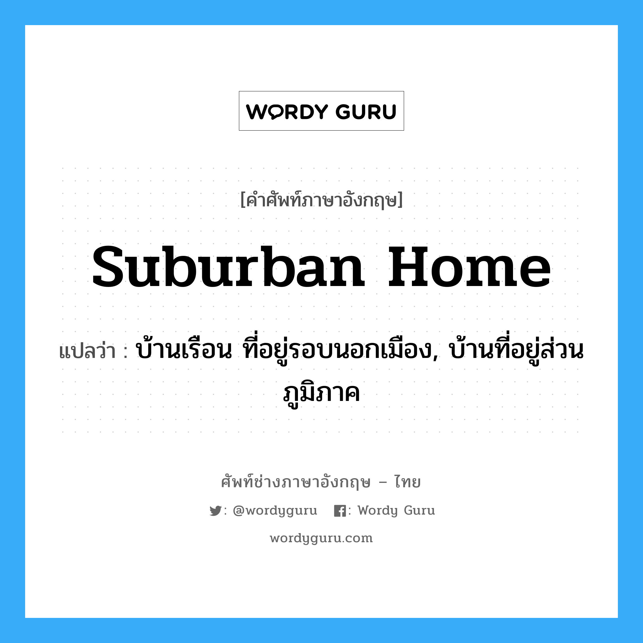 suburban home แปลว่า?, คำศัพท์ช่างภาษาอังกฤษ - ไทย suburban home คำศัพท์ภาษาอังกฤษ suburban home แปลว่า บ้านเรือน ที่อยู่รอบนอกเมือง, บ้านที่อยู่ส่วนภูมิภาค