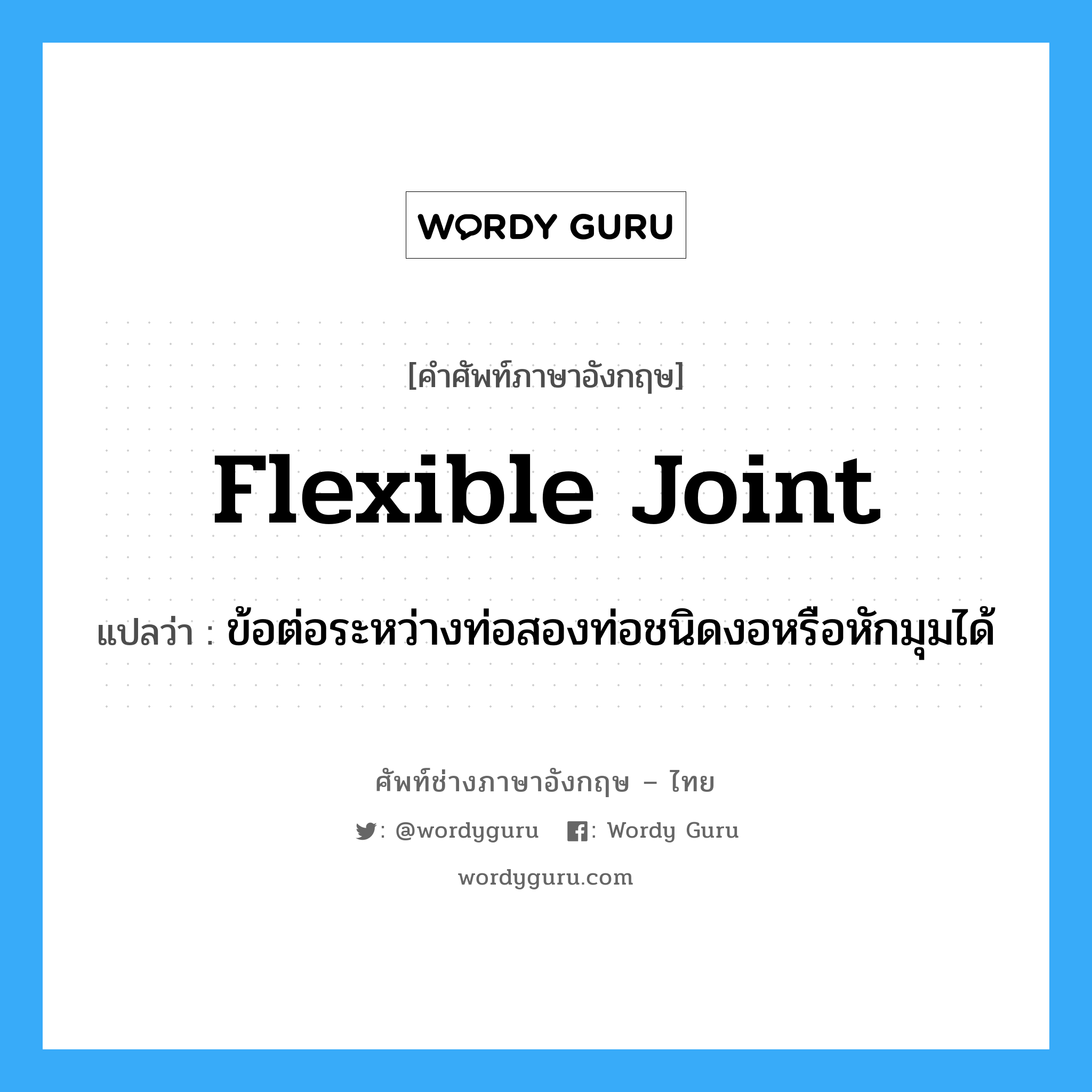 flexible joint แปลว่า?, คำศัพท์ช่างภาษาอังกฤษ - ไทย flexible joint คำศัพท์ภาษาอังกฤษ flexible joint แปลว่า ข้อต่อระหว่างท่อสองท่อชนิดงอหรือหักมุมได้