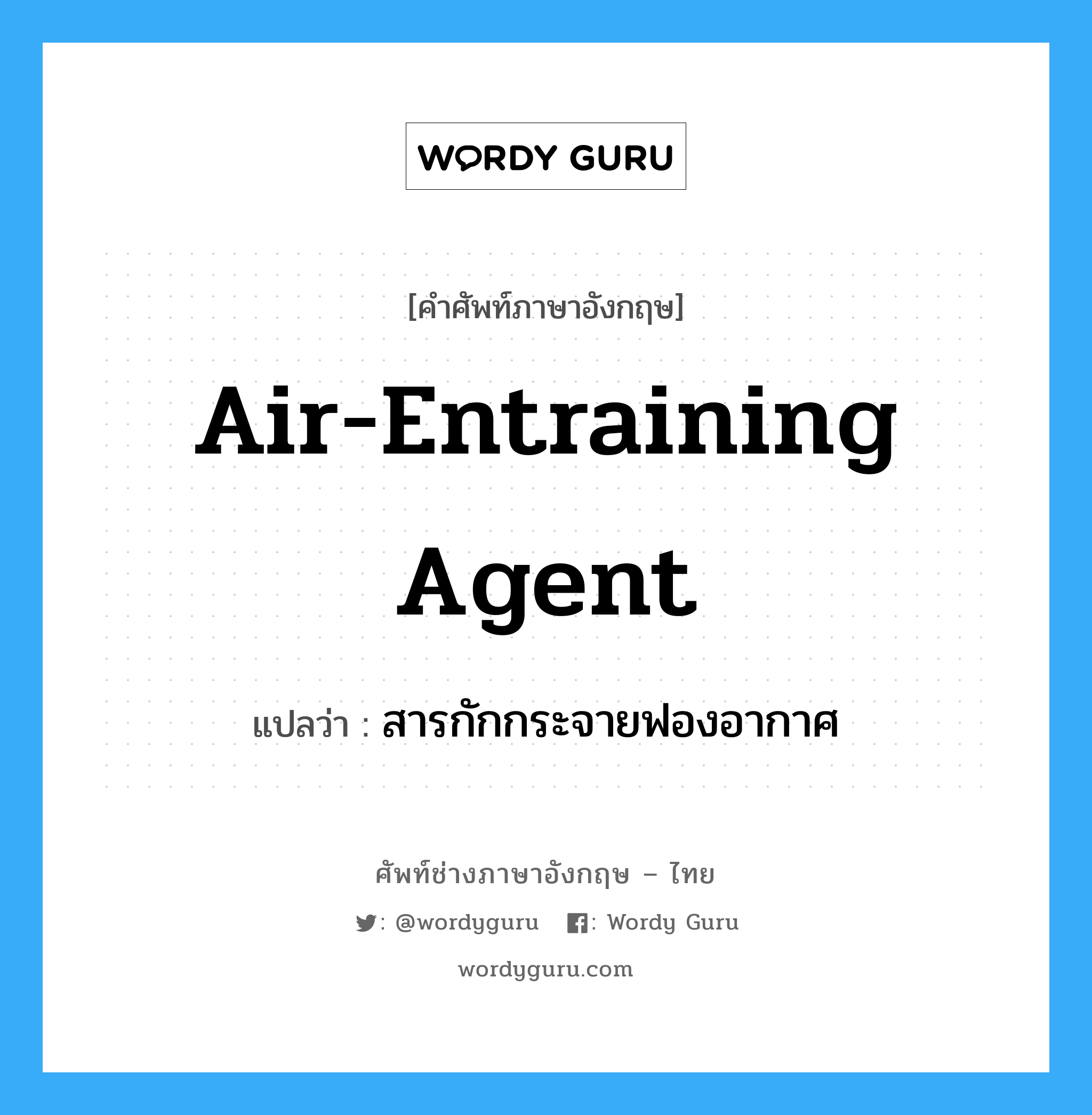 Air Entraining Agent แปลว่า?, คำศัพท์ช่างภาษาอังกฤษ - ไทย air-entraining agent คำศัพท์ภาษาอังกฤษ air-entraining agent แปลว่า สารกักกระจายฟองอากาศ