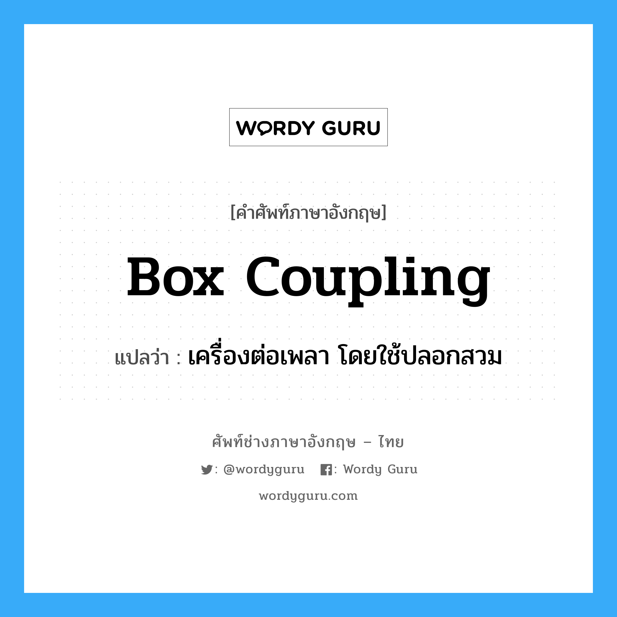 box coupling แปลว่า?, คำศัพท์ช่างภาษาอังกฤษ - ไทย box coupling คำศัพท์ภาษาอังกฤษ box coupling แปลว่า เครื่องต่อเพลา โดยใช้ปลอกสวม