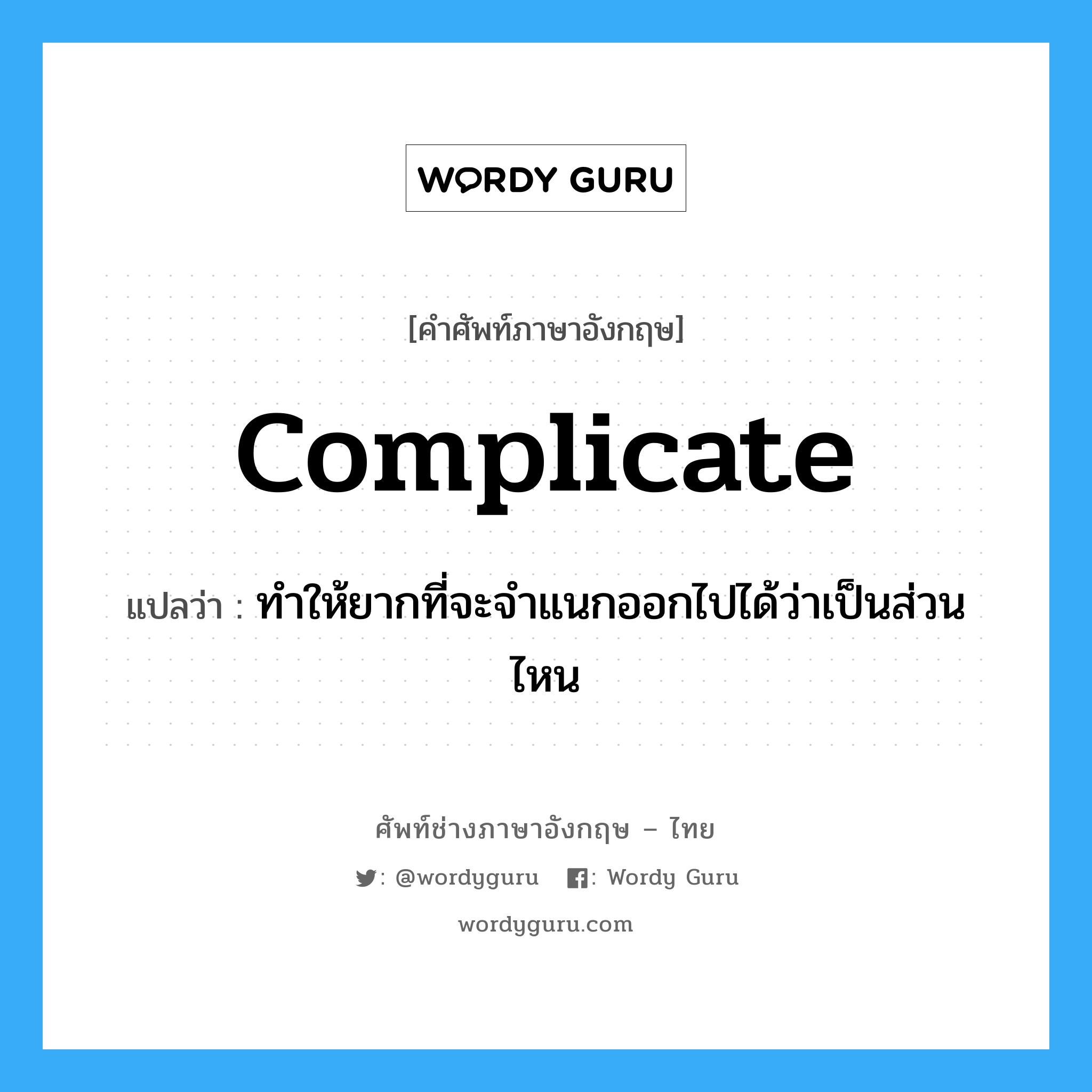 complicate แปลว่า?, คำศัพท์ช่างภาษาอังกฤษ - ไทย complicate คำศัพท์ภาษาอังกฤษ complicate แปลว่า ทำให้ยากที่จะจำแนกออกไปได้ว่าเป็นส่วนไหน