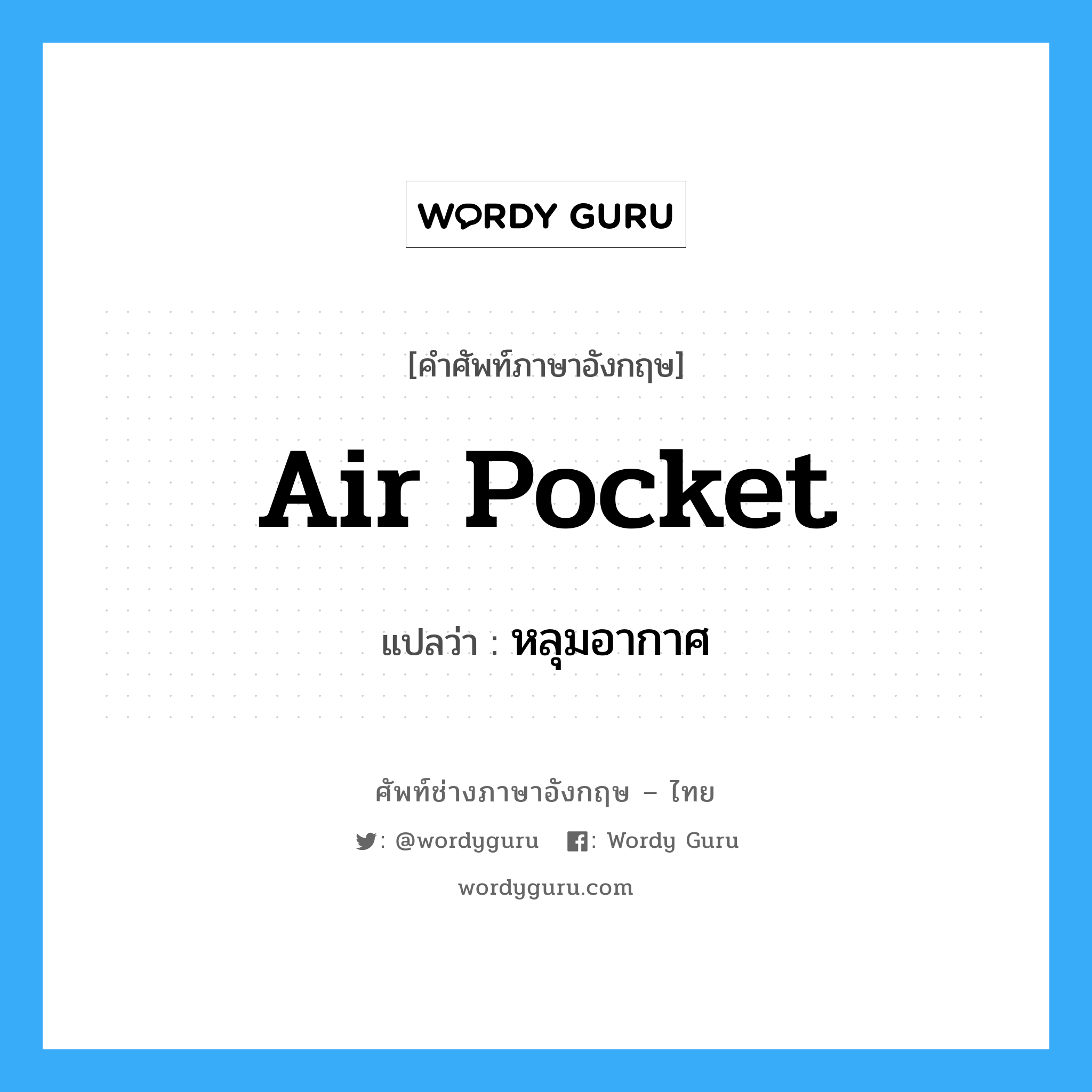 air pocket แปลว่า?, คำศัพท์ช่างภาษาอังกฤษ - ไทย air pocket คำศัพท์ภาษาอังกฤษ air pocket แปลว่า หลุมอากาศ