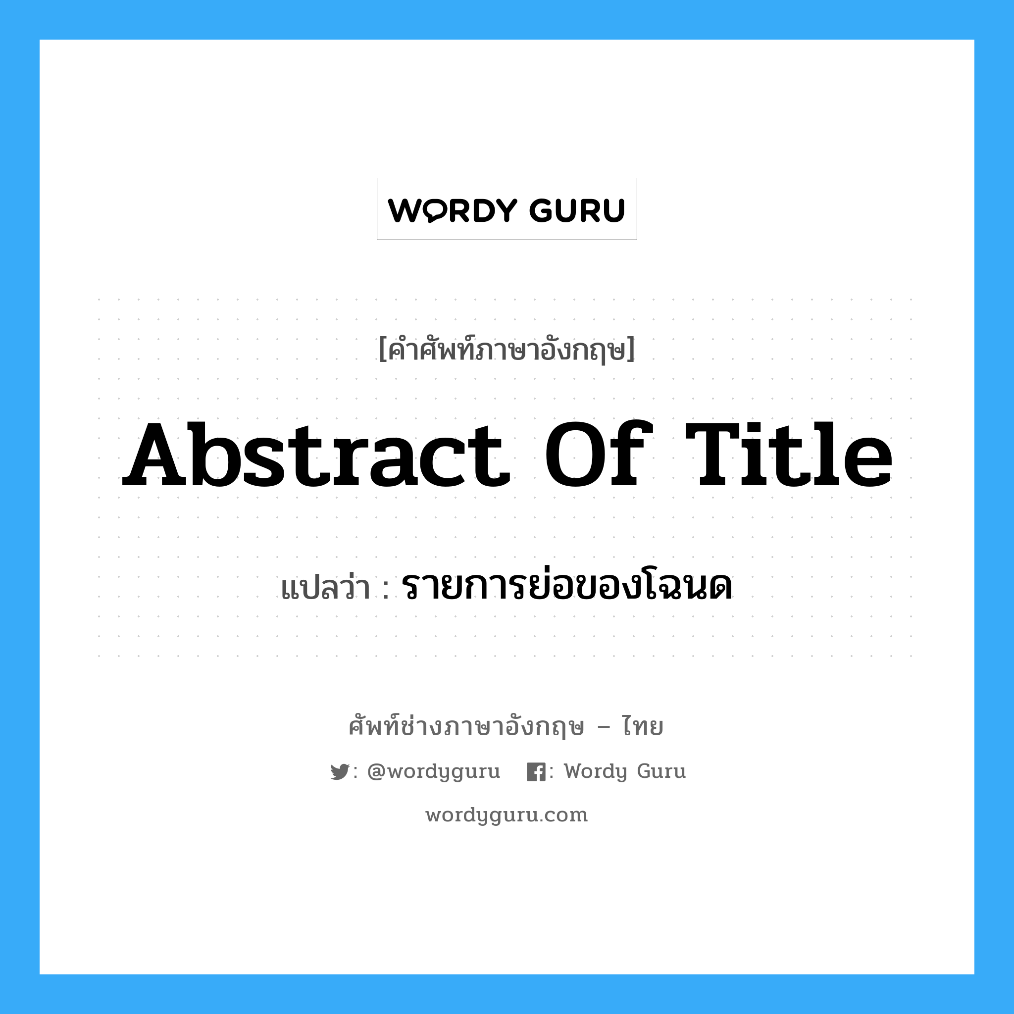 abstract of title แปลว่า?, คำศัพท์ช่างภาษาอังกฤษ - ไทย abstract of title คำศัพท์ภาษาอังกฤษ abstract of title แปลว่า รายการย่อของโฉนด