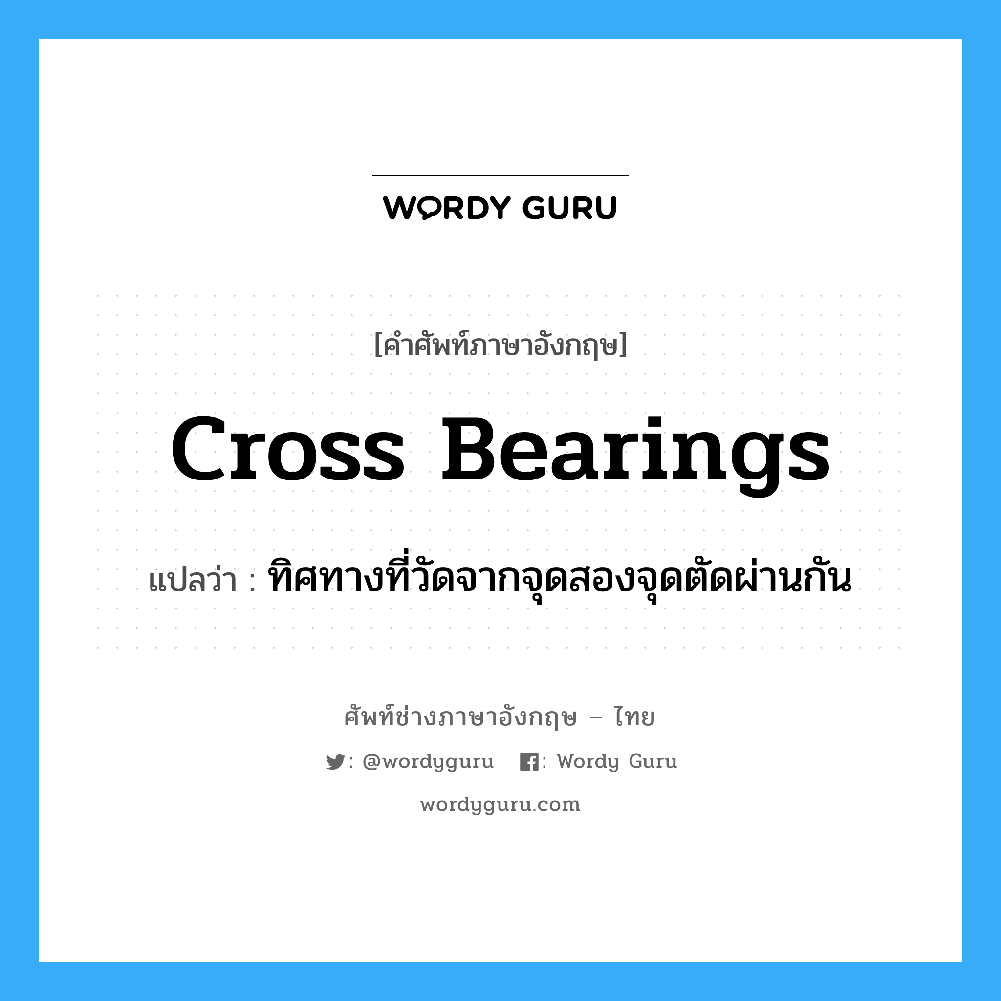 cross bearings แปลว่า?, คำศัพท์ช่างภาษาอังกฤษ - ไทย cross bearings คำศัพท์ภาษาอังกฤษ cross bearings แปลว่า ทิศทางที่วัดจากจุดสองจุดตัดผ่านกัน