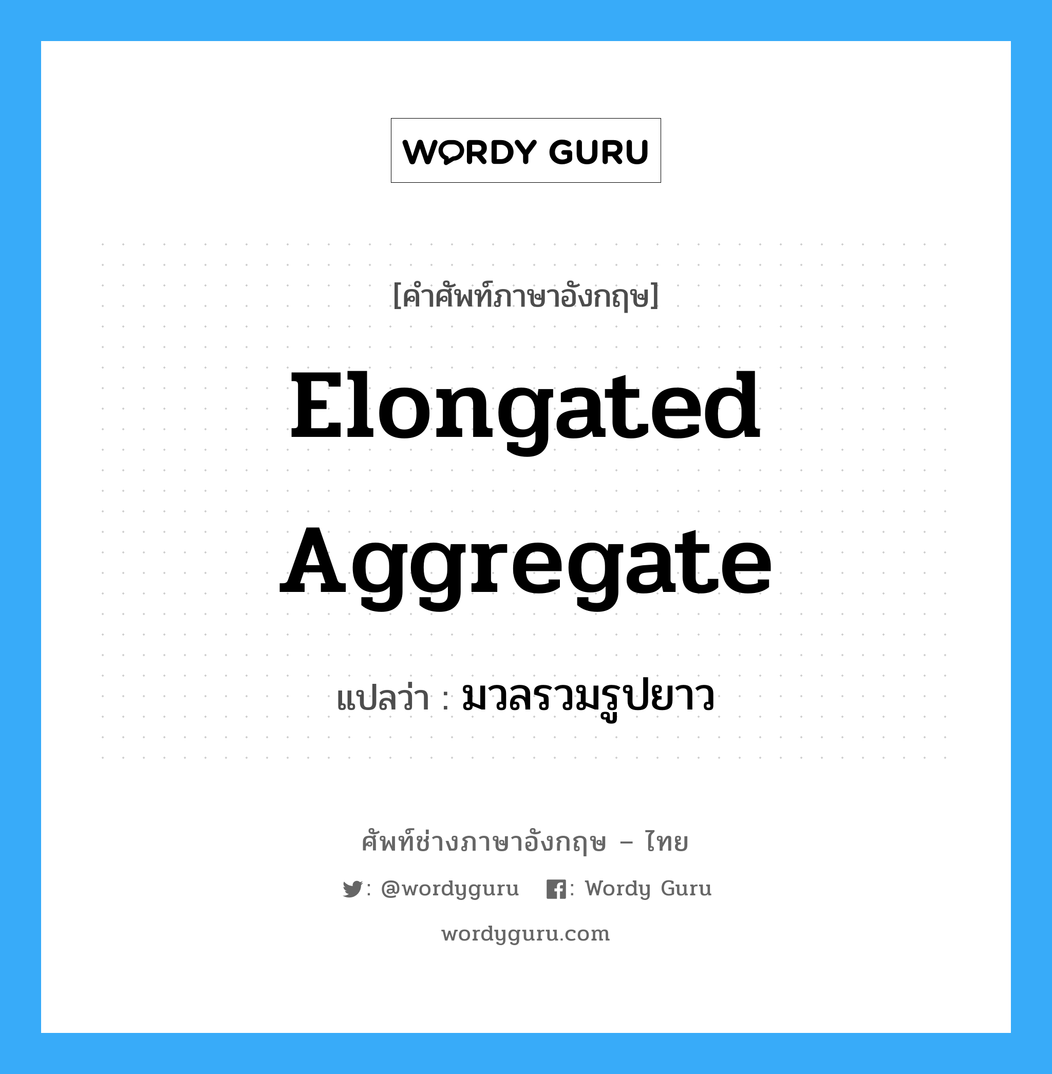 elongated aggregate แปลว่า?, คำศัพท์ช่างภาษาอังกฤษ - ไทย elongated aggregate คำศัพท์ภาษาอังกฤษ elongated aggregate แปลว่า มวลรวมรูปยาว