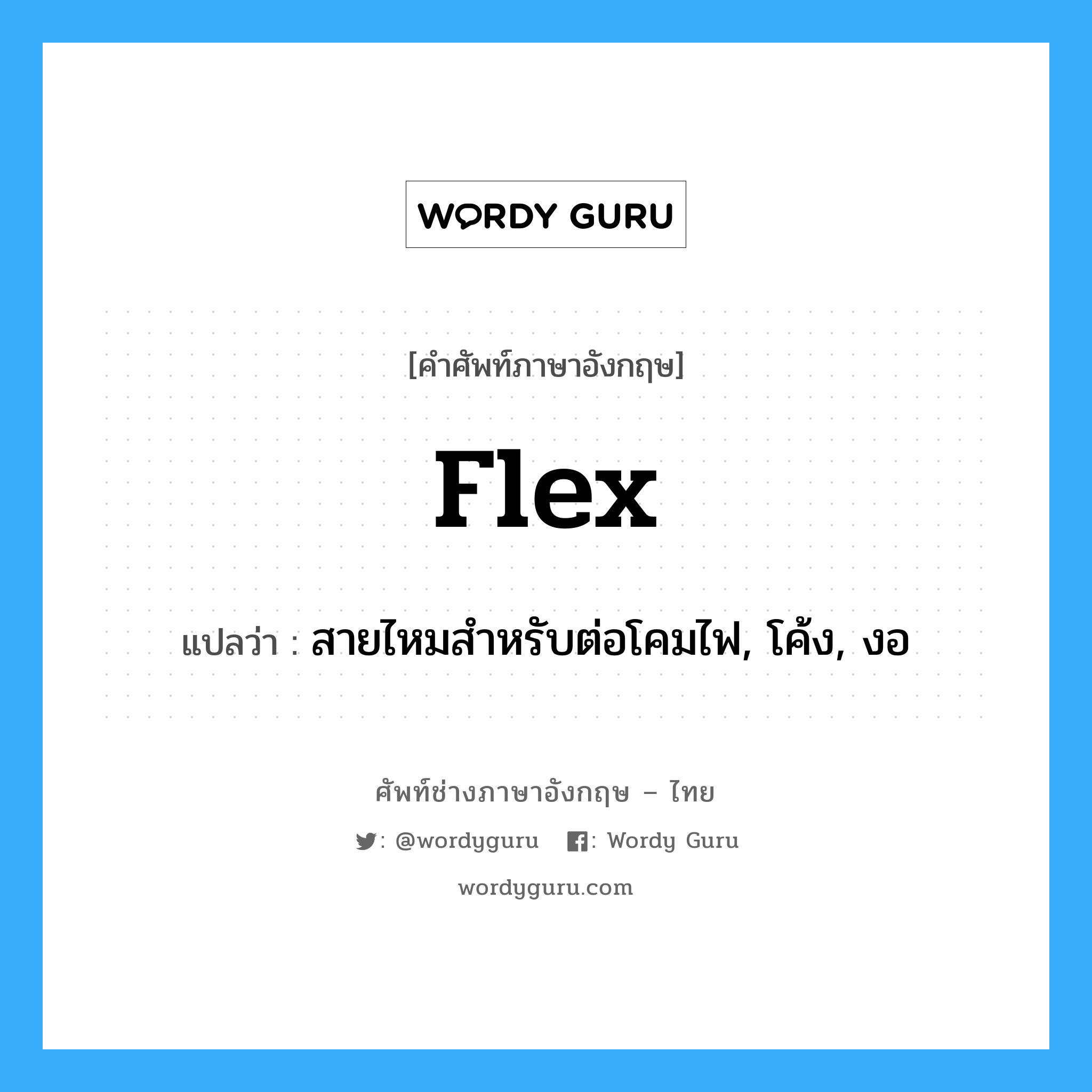 flex แปลว่า?, คำศัพท์ช่างภาษาอังกฤษ - ไทย flex คำศัพท์ภาษาอังกฤษ flex แปลว่า สายไหมสำหรับต่อโคมไฟ, โค้ง, งอ