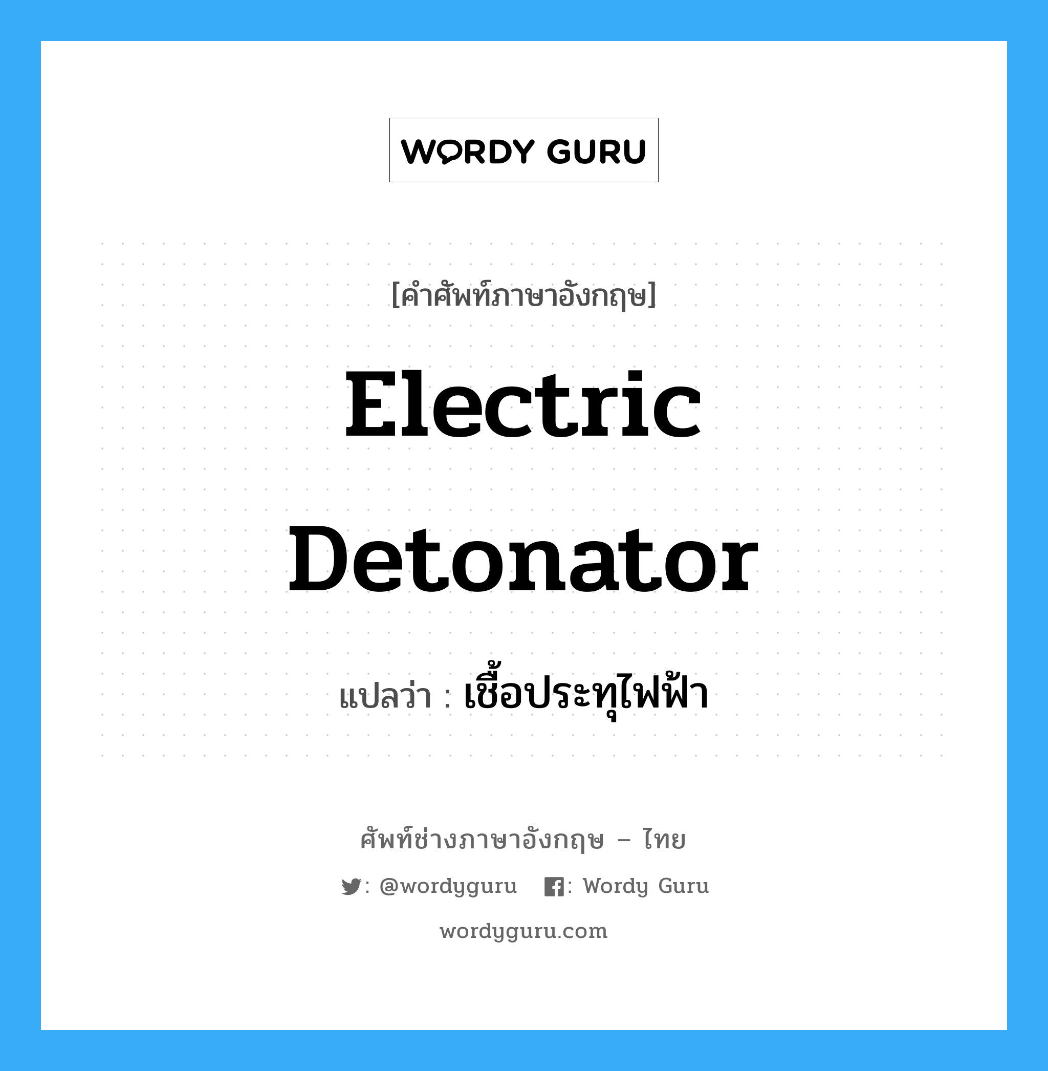 electric detonator แปลว่า?, คำศัพท์ช่างภาษาอังกฤษ - ไทย electric detonator คำศัพท์ภาษาอังกฤษ electric detonator แปลว่า เชื้อประทุไฟฟ้า