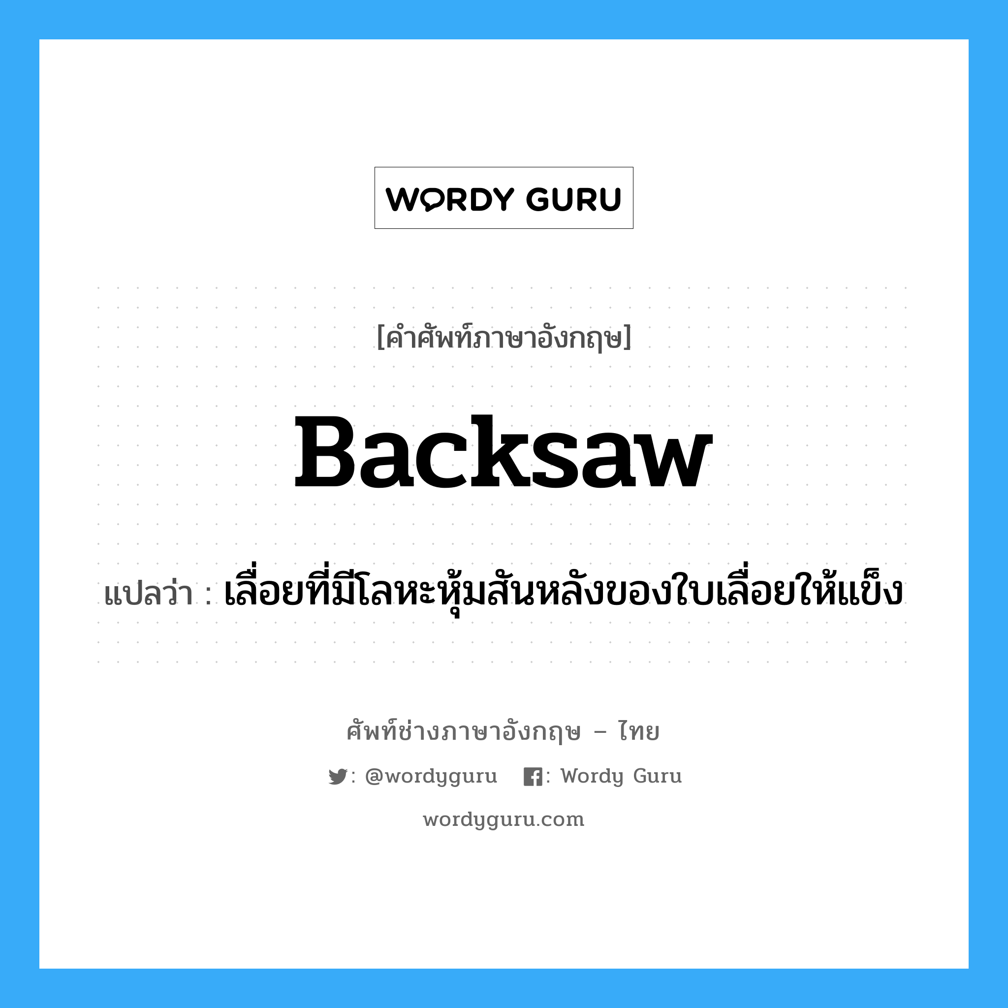 backsaw แปลว่า?, คำศัพท์ช่างภาษาอังกฤษ - ไทย backsaw คำศัพท์ภาษาอังกฤษ backsaw แปลว่า เลื่อยที่มีโลหะหุ้มสันหลังของใบเลื่อยให้แข็ง