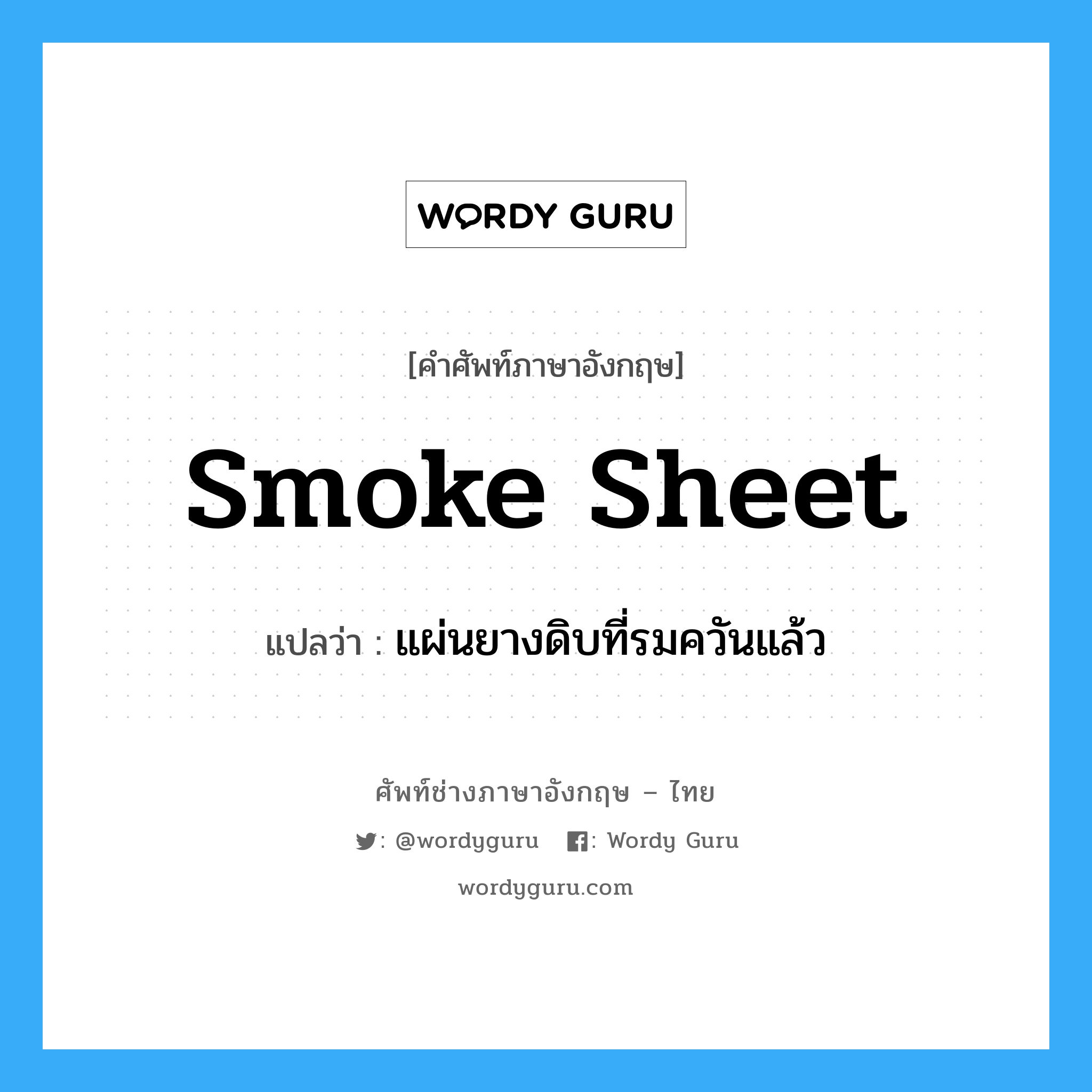 smoke sheet แปลว่า?, คำศัพท์ช่างภาษาอังกฤษ - ไทย smoke sheet คำศัพท์ภาษาอังกฤษ smoke sheet แปลว่า แผ่นยางดิบที่รมควันแล้ว