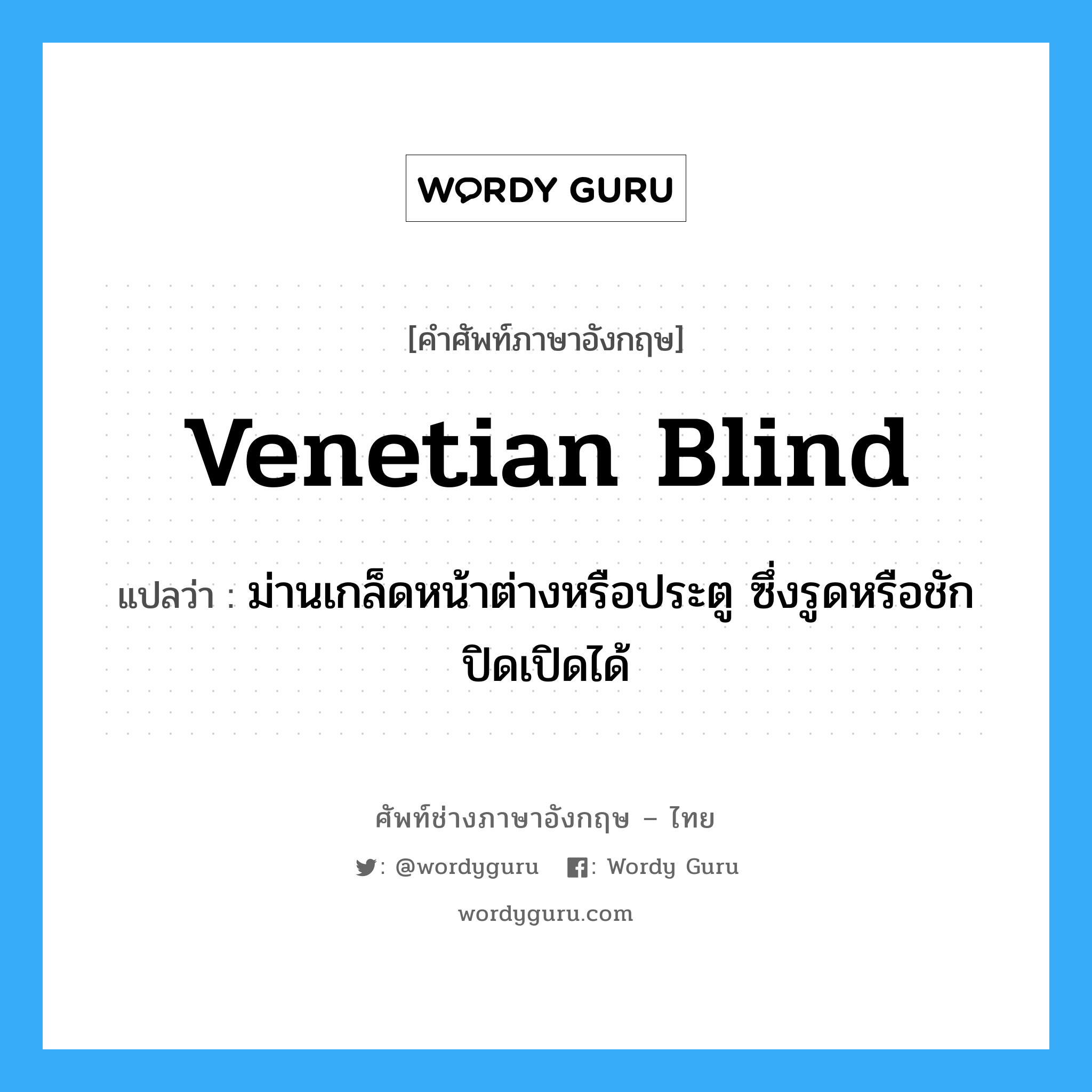 venetian blind แปลว่า?, คำศัพท์ช่างภาษาอังกฤษ - ไทย venetian blind คำศัพท์ภาษาอังกฤษ venetian blind แปลว่า ม่านเกล็ดหน้าต่างหรือประตู ซึ่งรูดหรือชักปิดเปิดได้
