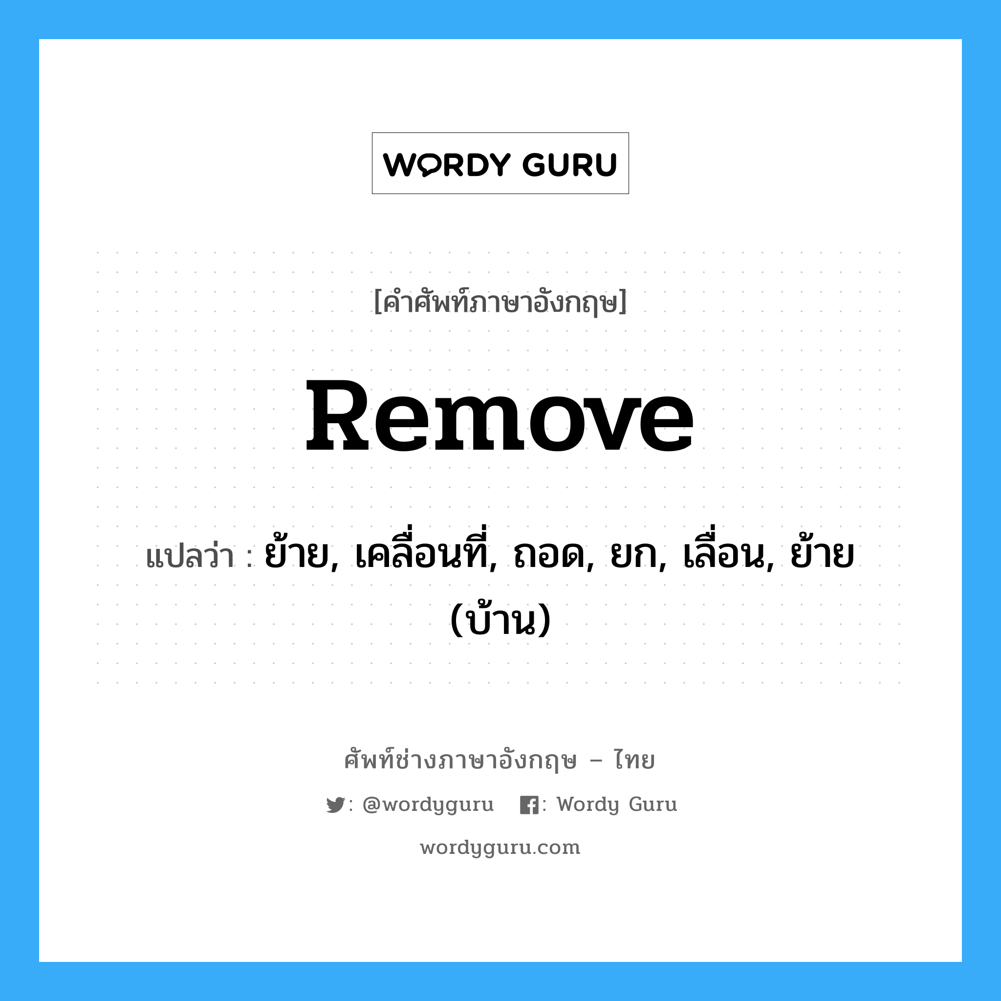 remove แปลว่า?, คำศัพท์ช่างภาษาอังกฤษ - ไทย remove คำศัพท์ภาษาอังกฤษ remove แปลว่า ย้าย, เคลื่อนที่, ถอด, ยก, เลื่อน, ย้าย (บ้าน)