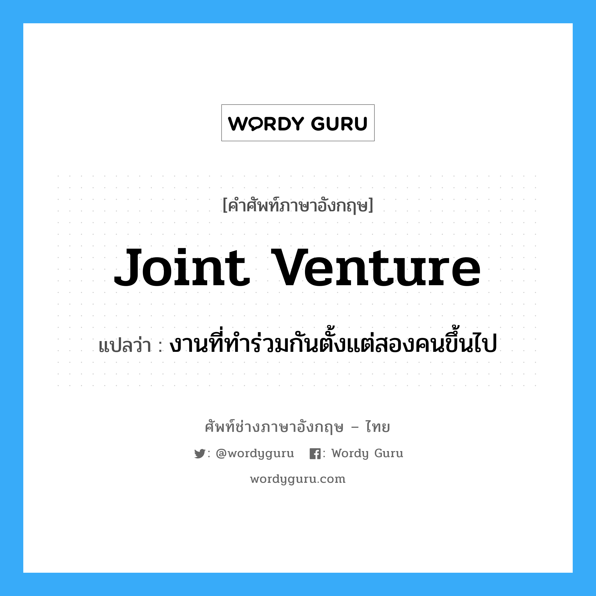 joint venture แปลว่า?, คำศัพท์ช่างภาษาอังกฤษ - ไทย joint venture คำศัพท์ภาษาอังกฤษ joint venture แปลว่า งานที่ทำร่วมกันตั้งแต่สองคนขึ้นไป