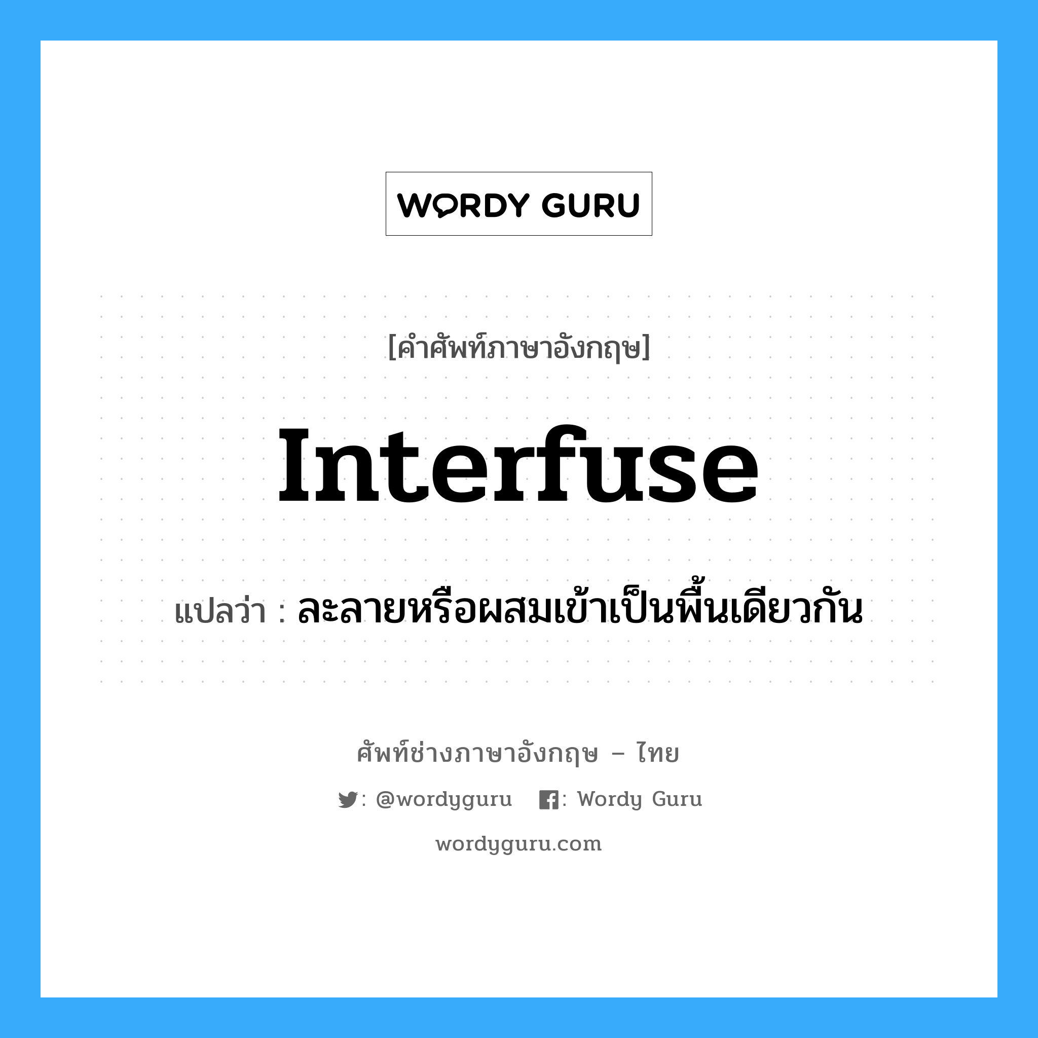 interfuse แปลว่า?, คำศัพท์ช่างภาษาอังกฤษ - ไทย interfuse คำศัพท์ภาษาอังกฤษ interfuse แปลว่า ละลายหรือผสมเข้าเป็นพื้นเดียวกัน