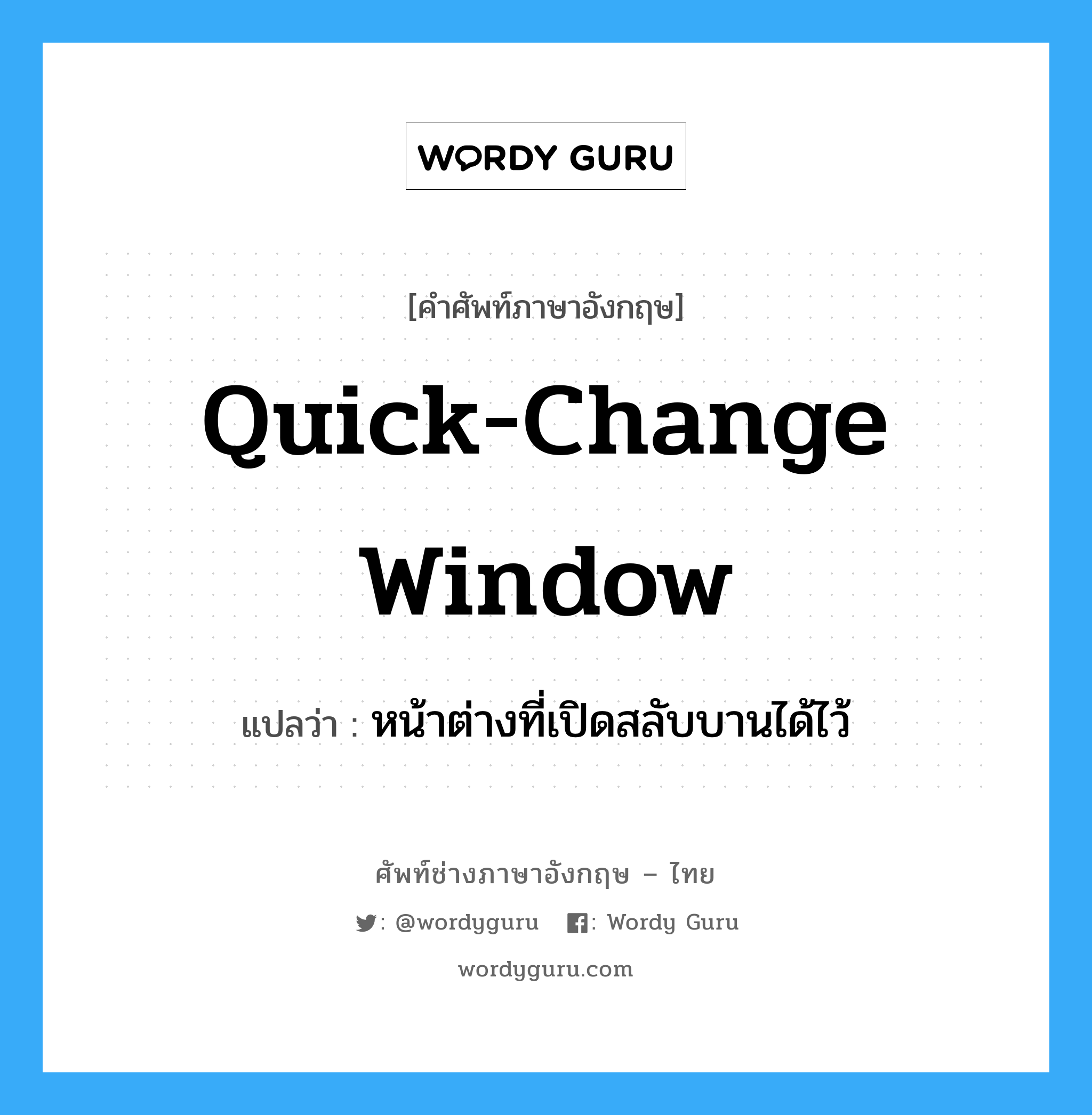 หน้าต่างที่เปิดสลับบานได้ไว้ ภาษาอังกฤษ?, คำศัพท์ช่างภาษาอังกฤษ - ไทย หน้าต่างที่เปิดสลับบานได้ไว้ คำศัพท์ภาษาอังกฤษ หน้าต่างที่เปิดสลับบานได้ไว้ แปลว่า quick-change window