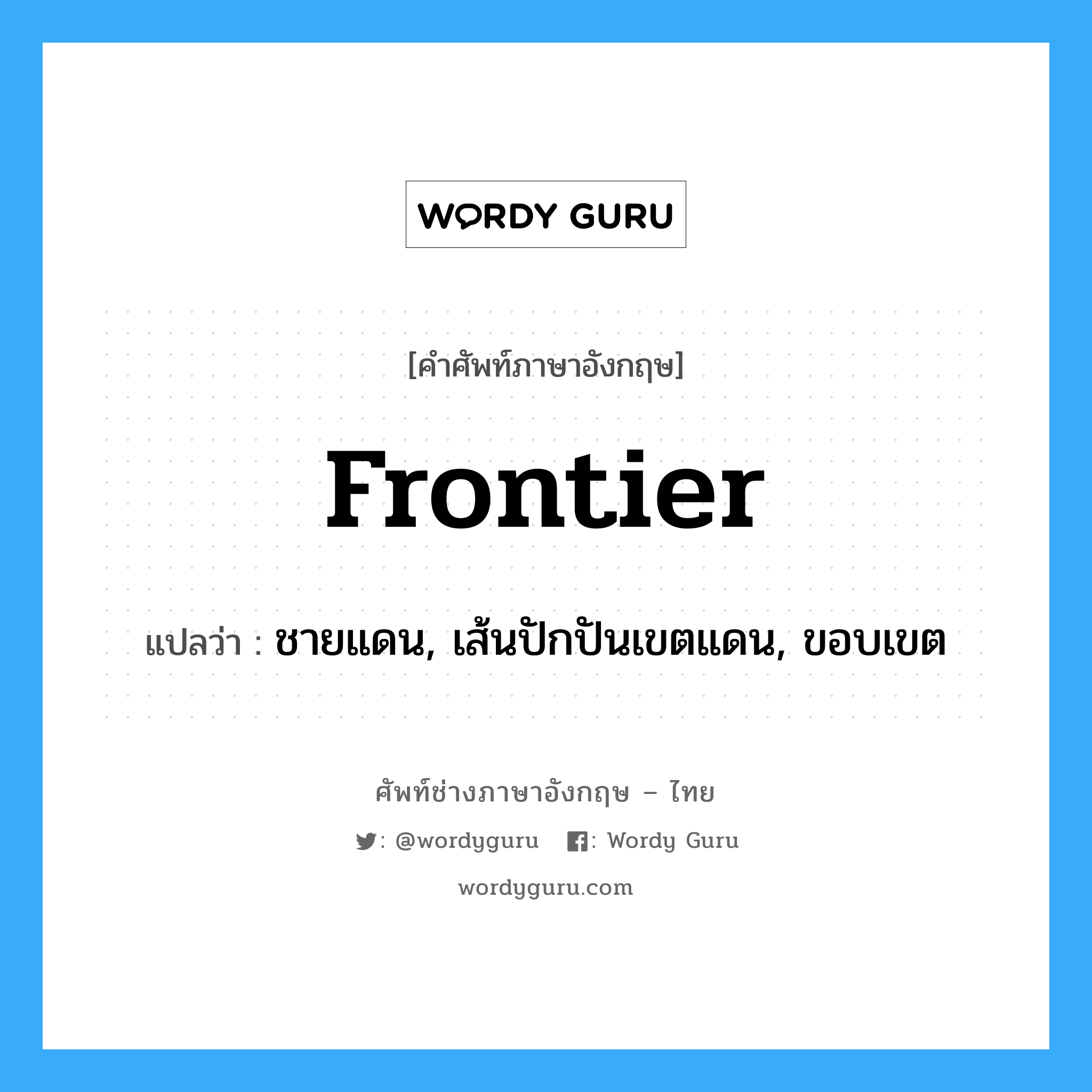 frontier แปลว่า?, คำศัพท์ช่างภาษาอังกฤษ - ไทย frontier คำศัพท์ภาษาอังกฤษ frontier แปลว่า ชายแดน, เส้นปักปันเขตแดน, ขอบเขต