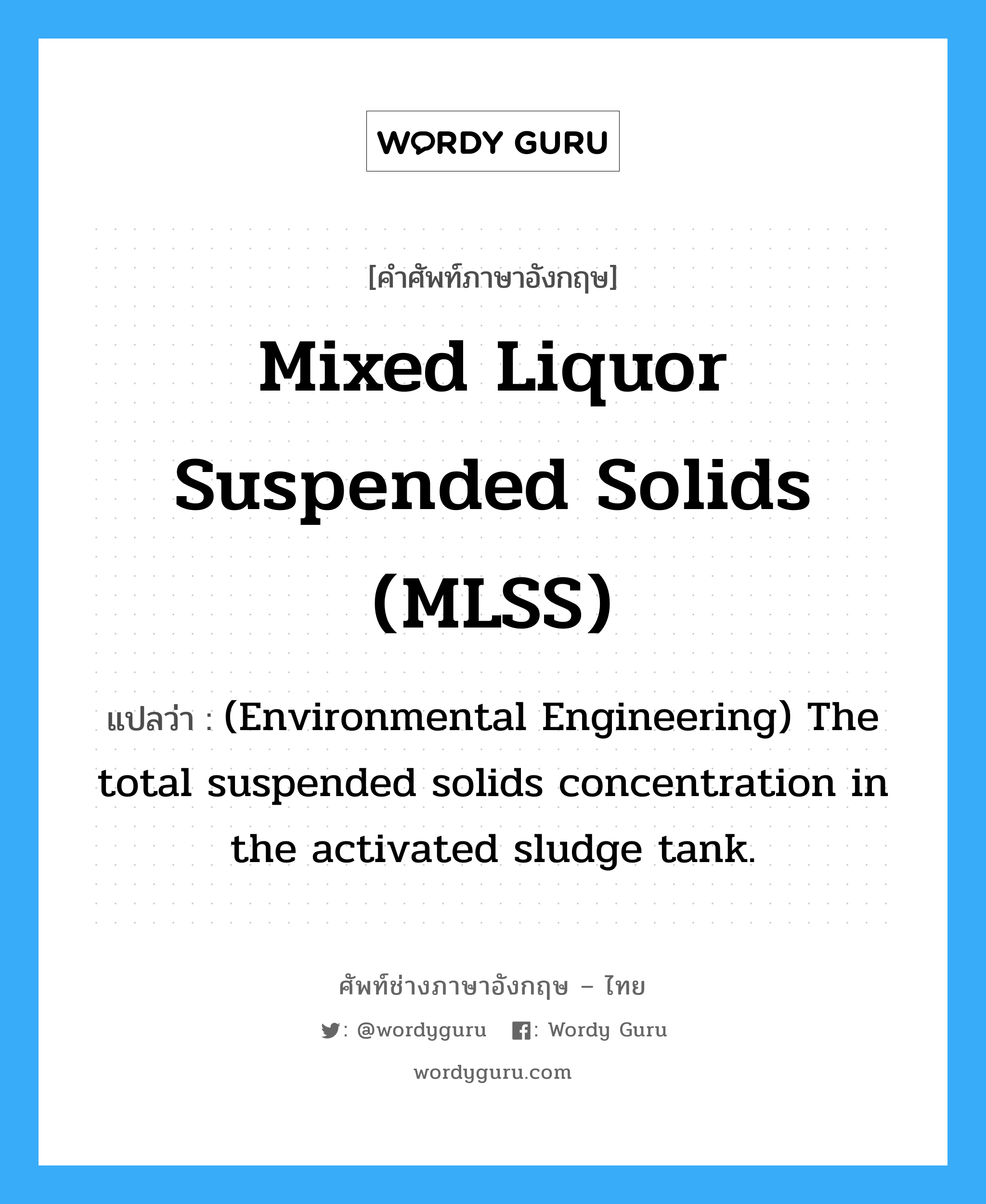 (Environmental Engineering) The total suspended solids concentration in the activated sludge tank. ภาษาอังกฤษ?, คำศัพท์ช่างภาษาอังกฤษ - ไทย (Environmental Engineering) The total suspended solids concentration in the activated sludge tank. คำศัพท์ภาษาอังกฤษ (Environmental Engineering) The total suspended solids concentration in the activated sludge tank. แปลว่า Mixed liquor suspended solids (MLSS)
