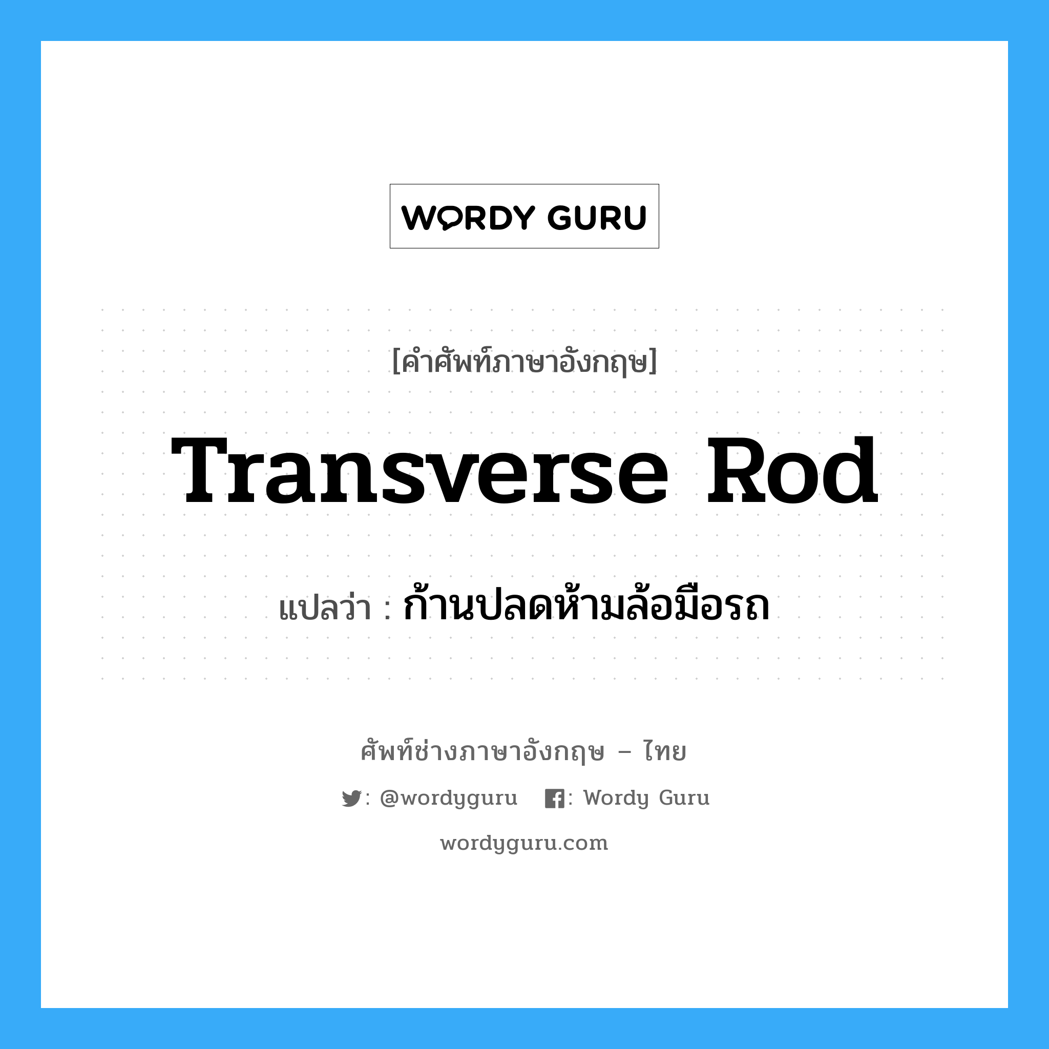transverse rod แปลว่า?, คำศัพท์ช่างภาษาอังกฤษ - ไทย transverse rod คำศัพท์ภาษาอังกฤษ transverse rod แปลว่า ก้านปลดห้ามล้อมือรถ
