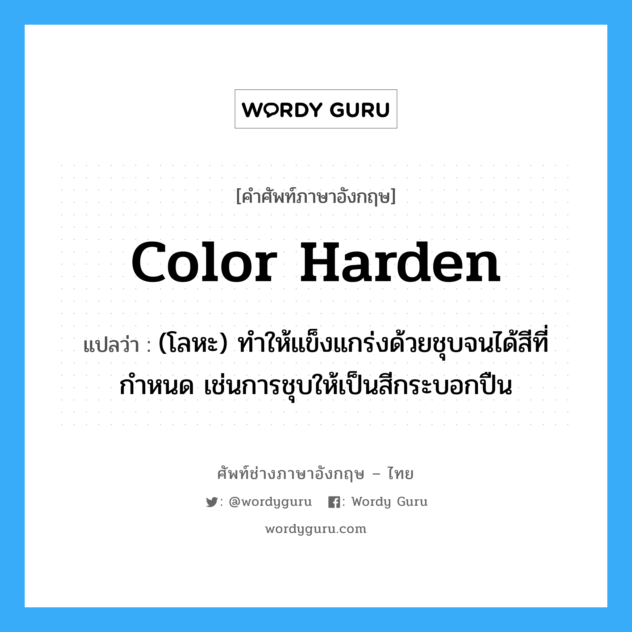 color harden แปลว่า?, คำศัพท์ช่างภาษาอังกฤษ - ไทย color harden คำศัพท์ภาษาอังกฤษ color harden แปลว่า (โลหะ) ทำให้แข็งแกร่งด้วยชุบจนได้สีที่กำหนด เช่นการชุบให้เป็นสีกระบอกปืน