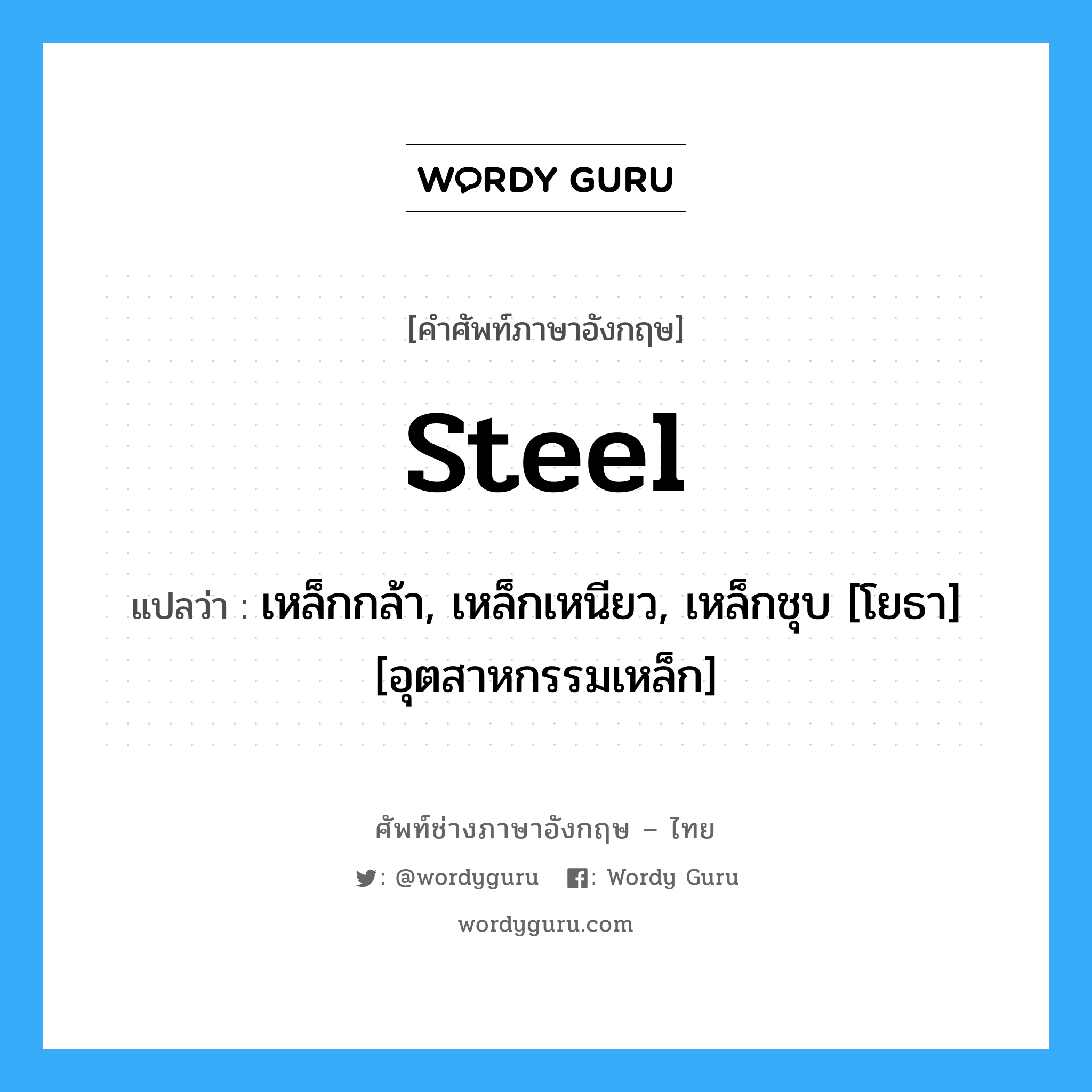 steel แปลว่า?, คำศัพท์ช่างภาษาอังกฤษ - ไทย steel คำศัพท์ภาษาอังกฤษ steel แปลว่า เหล็กกล้า, เหล็กเหนียว, เหล็กชุบ [โยธา] [อุตสาหกรรมเหล็ก]