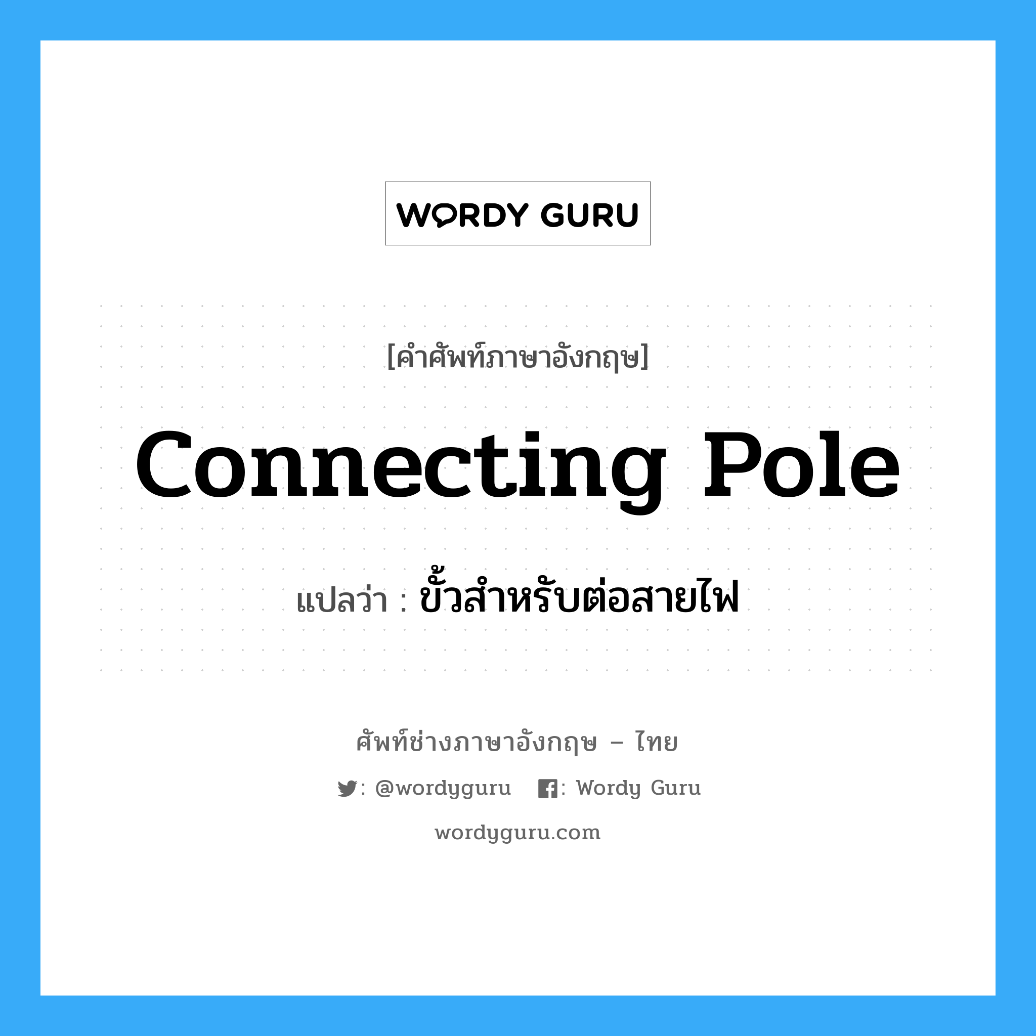 connecting pole แปลว่า?, คำศัพท์ช่างภาษาอังกฤษ - ไทย connecting pole คำศัพท์ภาษาอังกฤษ connecting pole แปลว่า ขั้วสำหรับต่อสายไฟ