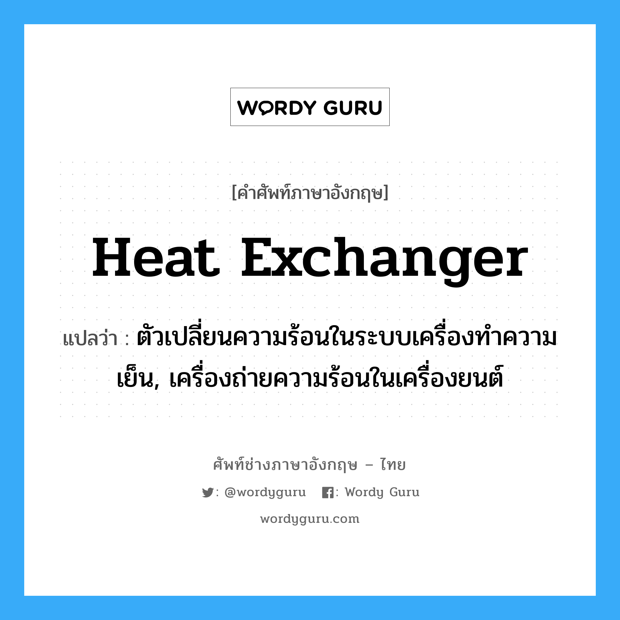 heat exchanger แปลว่า?, คำศัพท์ช่างภาษาอังกฤษ - ไทย heat exchanger คำศัพท์ภาษาอังกฤษ heat exchanger แปลว่า ตัวเปลี่ยนความร้อนในระบบเครื่องทำความเย็น, เครื่องถ่ายความร้อนในเครื่องยนต์