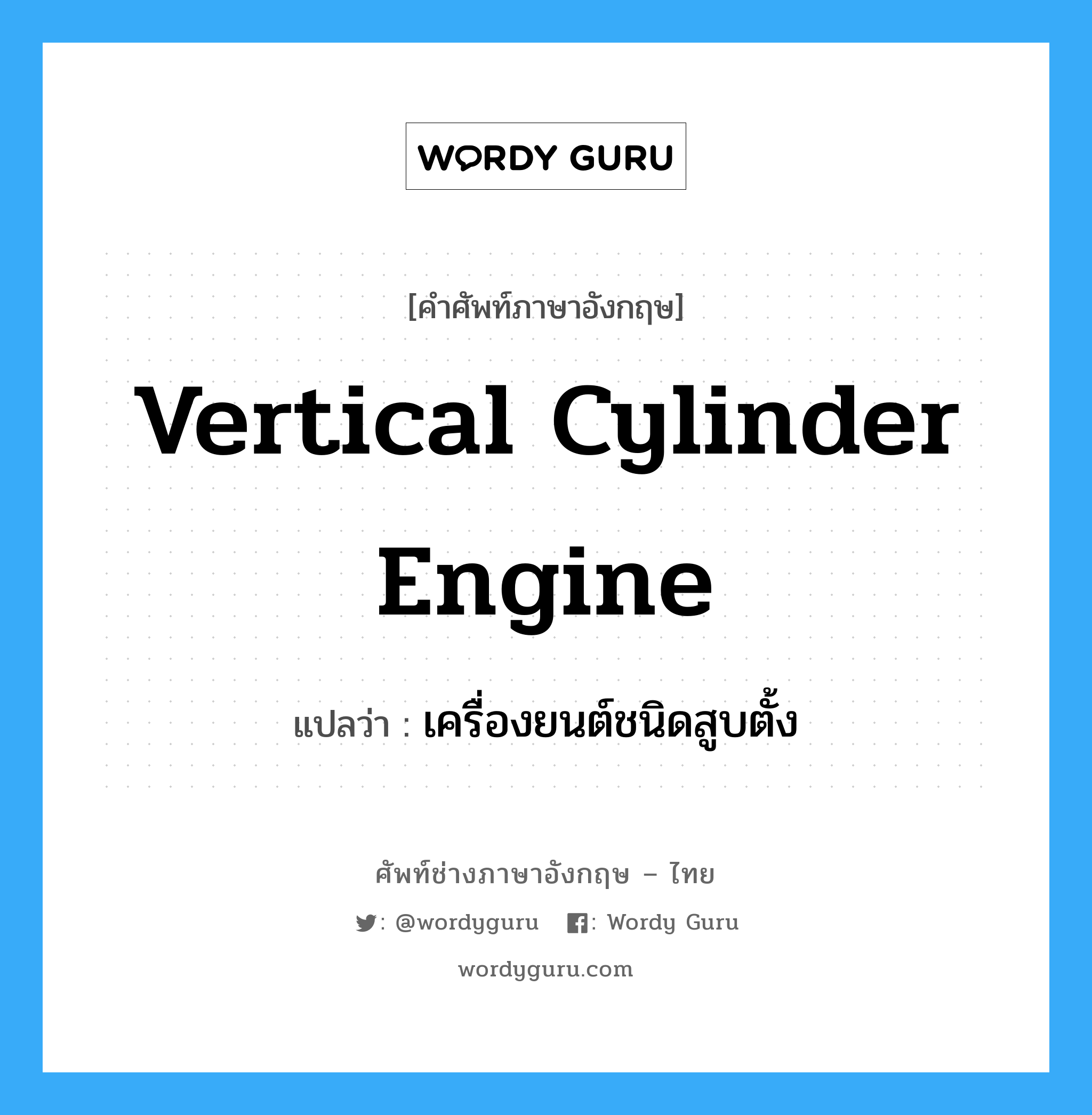 vertical cylinder engine แปลว่า?, คำศัพท์ช่างภาษาอังกฤษ - ไทย vertical cylinder engine คำศัพท์ภาษาอังกฤษ vertical cylinder engine แปลว่า เครื่องยนต์ชนิดสูบตั้ง