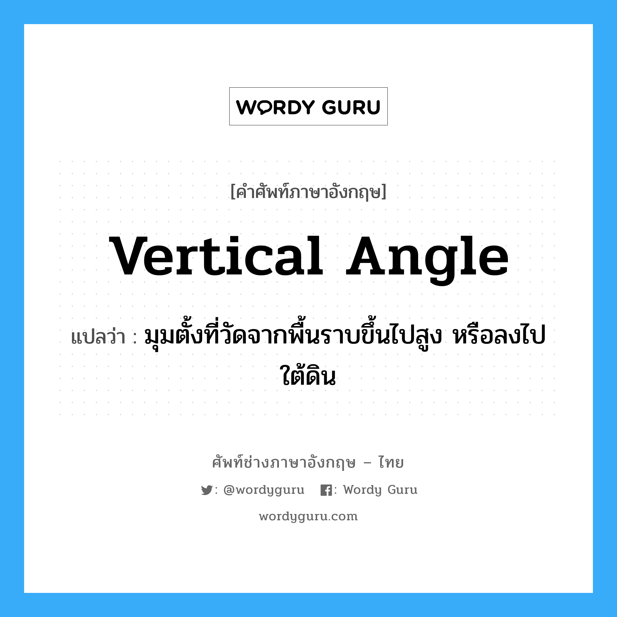 vertical angle แปลว่า?, คำศัพท์ช่างภาษาอังกฤษ - ไทย vertical angle คำศัพท์ภาษาอังกฤษ vertical angle แปลว่า มุมตั้งที่วัดจากพื้นราบขึ้นไปสูง หรือลงไปใต้ดิน