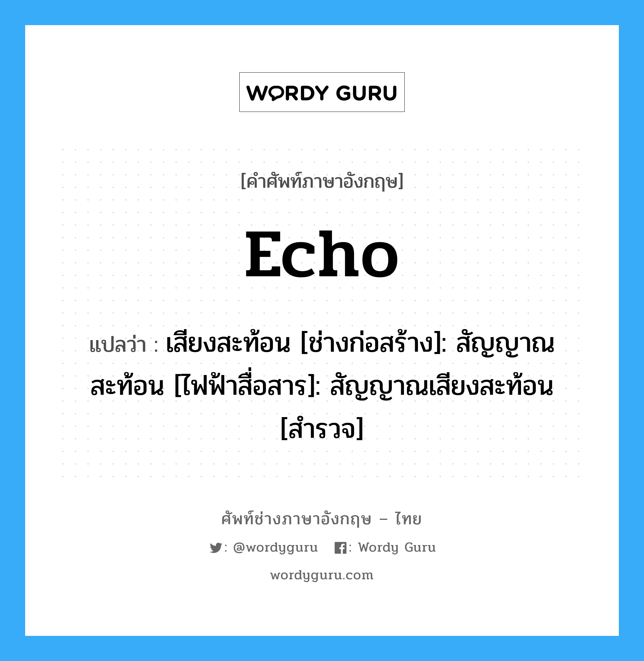 echo แปลว่า?, คำศัพท์ช่างภาษาอังกฤษ - ไทย echo คำศัพท์ภาษาอังกฤษ echo แปลว่า เสียงสะท้อน [ช่างก่อสร้าง]: สัญญาณสะท้อน [ไฟฟ้าสื่อสาร]: สัญญาณเสียงสะท้อน [สำรวจ]