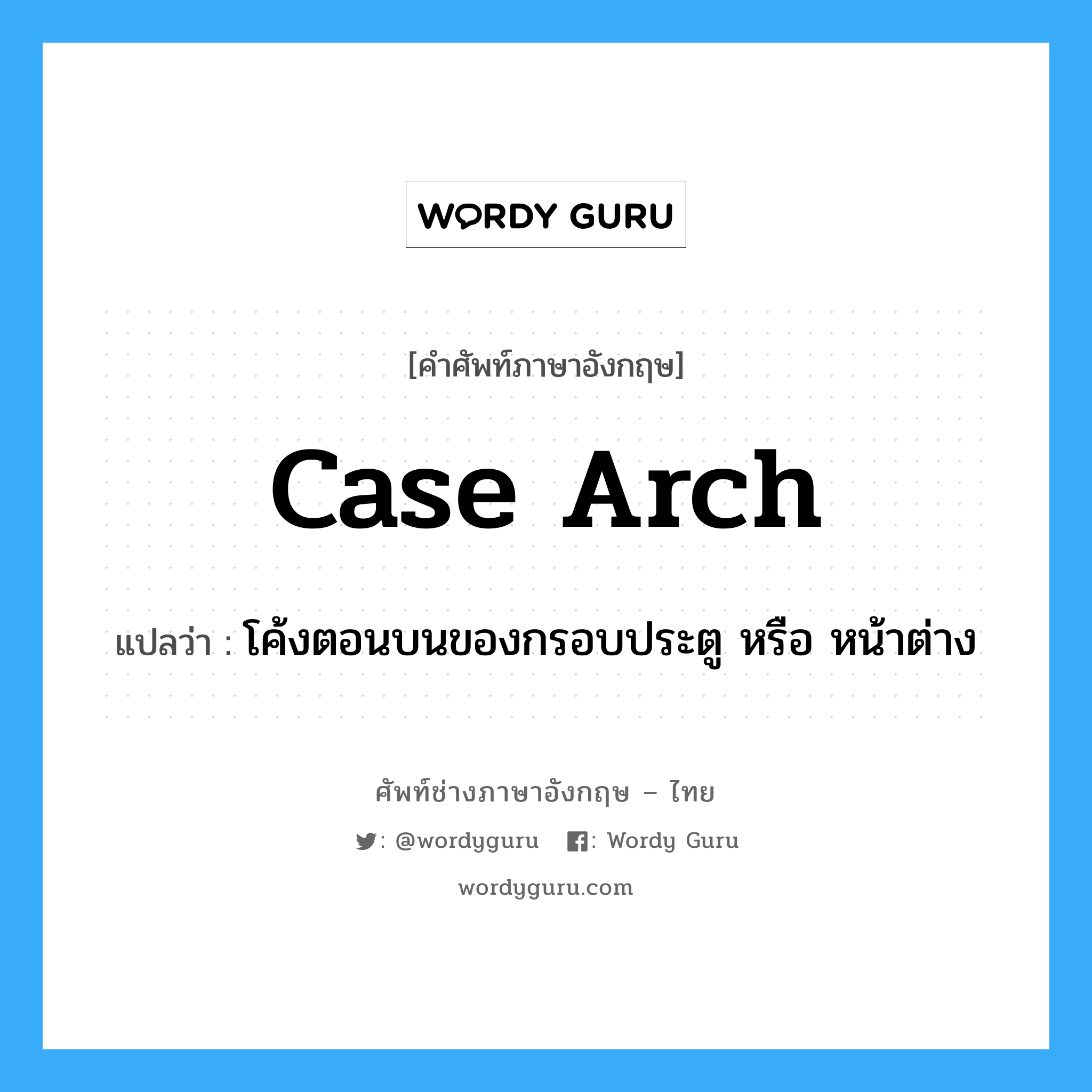 case arch แปลว่า?, คำศัพท์ช่างภาษาอังกฤษ - ไทย case arch คำศัพท์ภาษาอังกฤษ case arch แปลว่า โค้งตอนบนของกรอบประตู หรือ หน้าต่าง