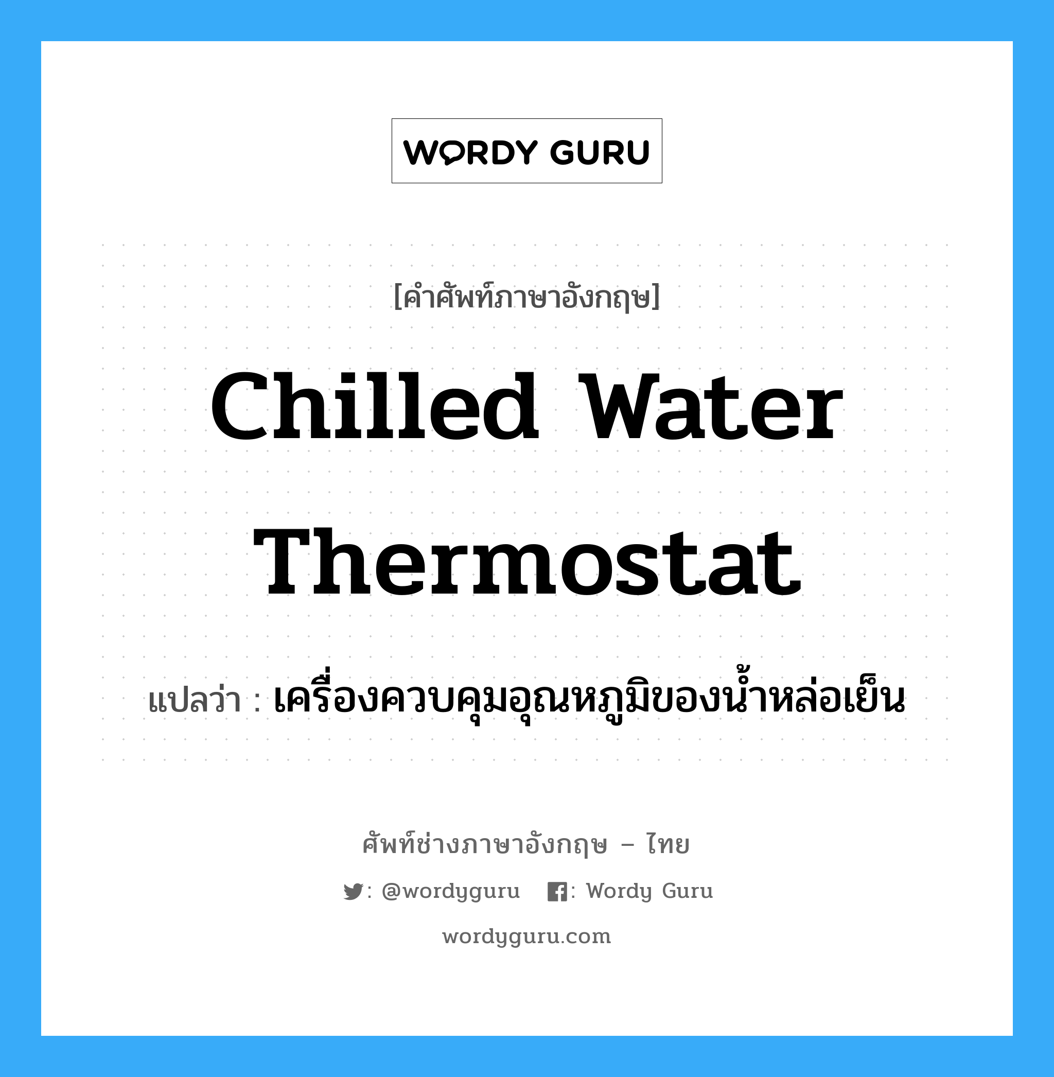 chilled water thermostat แปลว่า?, คำศัพท์ช่างภาษาอังกฤษ - ไทย chilled water thermostat คำศัพท์ภาษาอังกฤษ chilled water thermostat แปลว่า เครื่องควบคุมอุณหภูมิของน้ำหล่อเย็น